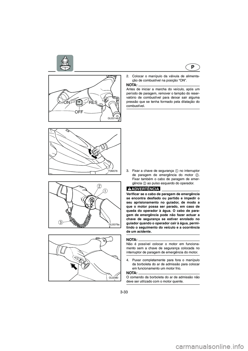 YAMAHA XL 700 2003 Manual de utilização (in Portuguese) 3-33
P
2. Colocar o manípulo da válvula de alimenta-
ção de combustível na posição “ON”.
NOTA :@ Antes de iniciar a marcha do veículo, após um
período de paragem, remover o tampão do r YAMAHA XL 700 2003 Manual de utilização (in Portuguese) 3-33
P
2. Colocar o manípulo da válvula de alimenta-
ção de combustível na posição “ON”.
NOTA :@ Antes de iniciar a marcha do veículo, após um
período de paragem, remover o tampão do r