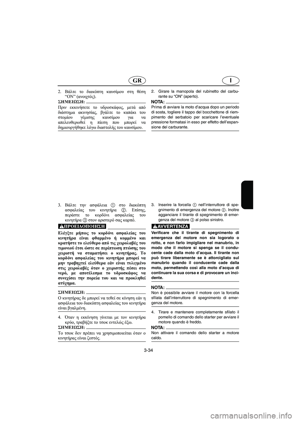 YAMAHA XL 700 2003 Manual de utilização (in Portuguese) 3-34
IGR
2.Βάλτε το διακόπτη καυσίμου στη θέση
“ON” (ανοιχτός).
@ Πριν εκκινήσετε το υδροσκάφος, μετά από
διάστημα YAMAHA XL 700 2003 Manual de utilização (in Portuguese) 3-34
IGR
2.Βάλτε το διακόπτη καυσίμου στη θέση
“ON” (ανοιχτός).
@ Πριν εκκινήσετε το υδροσκάφος, μετά από
διάστημα