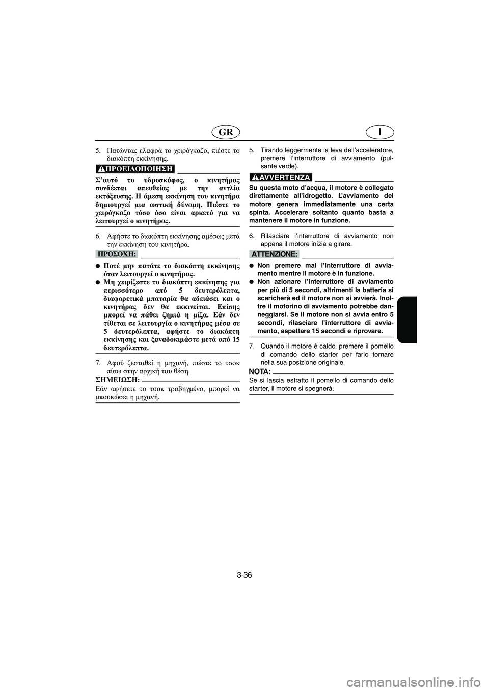 YAMAHA XL 700 2003 Manual de utilização (in Portuguese) 3-36
IGR
5.Πατώντας ελαφρά το χειρόγκαζο, πιέστε το
διακόπτη εκκίνησης.
@ Σ’αυτό το υδροσκάφος, ο κινητήρας
συνδέ YAMAHA XL 700 2003 Manual de utilização (in Portuguese) 3-36
IGR
5.Πατώντας ελαφρά το χειρόγκαζο, πιέστε το
διακόπτη εκκίνησης.
@ Σ’αυτό το υδροσκάφος, ο κινητήρας
συνδέ