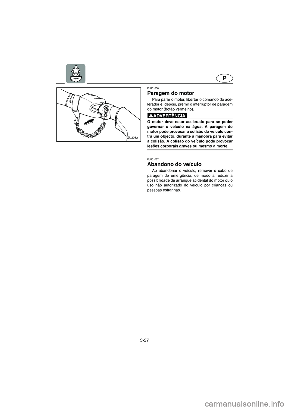 YAMAHA XL 700 2003 Manual de utilização (in Portuguese) 3-37
P
PJU01066
Paragem do motor
Para parar o motor, libertar o comando do ace-
lerador e, depois, premir o interruptor de paragem
do motor (botão vermelho).
@ O motor deve estar acelerado para s YAMAHA XL 700 2003 Manual de utilização (in Portuguese) 3-37
P
PJU01066
Paragem do motor
Para parar o motor, libertar o comando do ace-
lerador e, depois, premir o interruptor de paragem
do motor (botão vermelho).
@ O motor deve estar acelerado para s