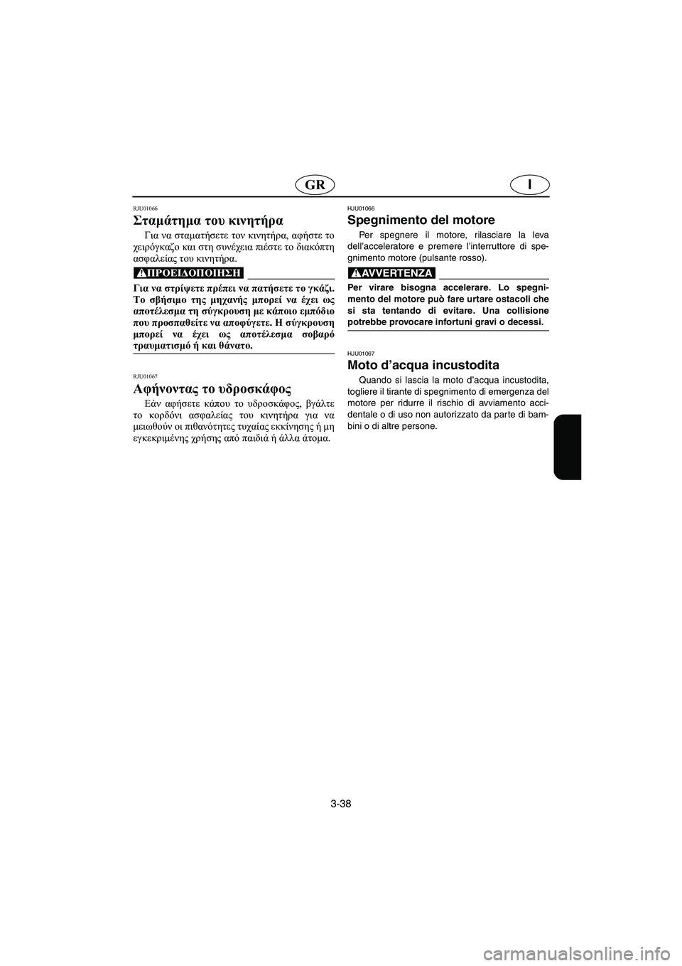 YAMAHA XL 700 2003 Manual de utilização (in Portuguese) 3-38
IGR
RJU01066
Σταμάτημα του κινητήρα
Για να σταματήσετε τον κινητήρα, αφήστε το
χειρόγκαζο και στη συνέχεια πιέ YAMAHA XL 700 2003 Manual de utilização (in Portuguese) 3-38
IGR
RJU01066
Σταμάτημα του κινητήρα
Για να σταματήσετε τον κινητήρα, αφήστε το
χειρόγκαζο και στη συνέχεια πιέ