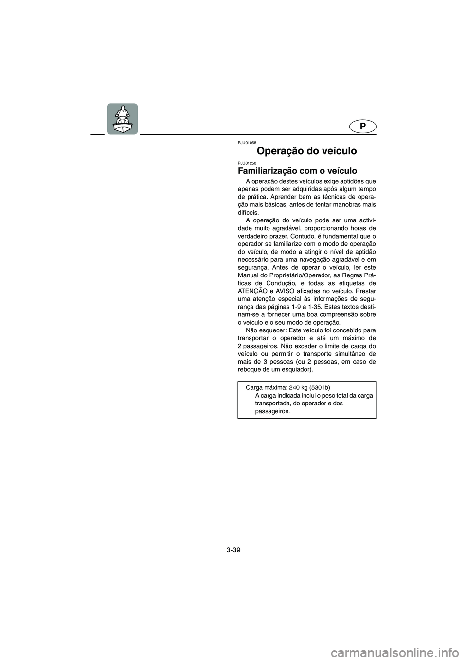 YAMAHA XL 700 2003 Manual de utilização (in Portuguese) 3-39
P
PJU01068
Operação do veículo
PJU01250
Familiarização com o veículo
A operação destes veículos exige aptidões que
apenas podem ser adquiridas após algum tempo
de prática. Aprend YAMAHA XL 700 2003 Manual de utilização (in Portuguese) 3-39
P
PJU01068
Operação do veículo
PJU01250
Familiarização com o veículo
A operação destes veículos exige aptidões que
apenas podem ser adquiridas após algum tempo
de prática. Aprend