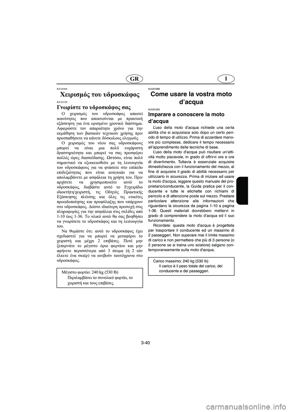YAMAHA XL 700 2003 Manual de utilização (in Portuguese) 3-40
IGR
RJU01068
Χειρισμός του υδροσκάφος
RJU01250
Γνωρίστε το υδροσκάφος σας
Ο χειρισμός του υδροσκάφος απαιτεί
ικα YAMAHA XL 700 2003 Manual de utilização (in Portuguese) 3-40
IGR
RJU01068
Χειρισμός του υδροσκάφος
RJU01250
Γνωρίστε το υδροσκάφος σας
Ο χειρισμός του υδροσκάφος απαιτεί
ικα