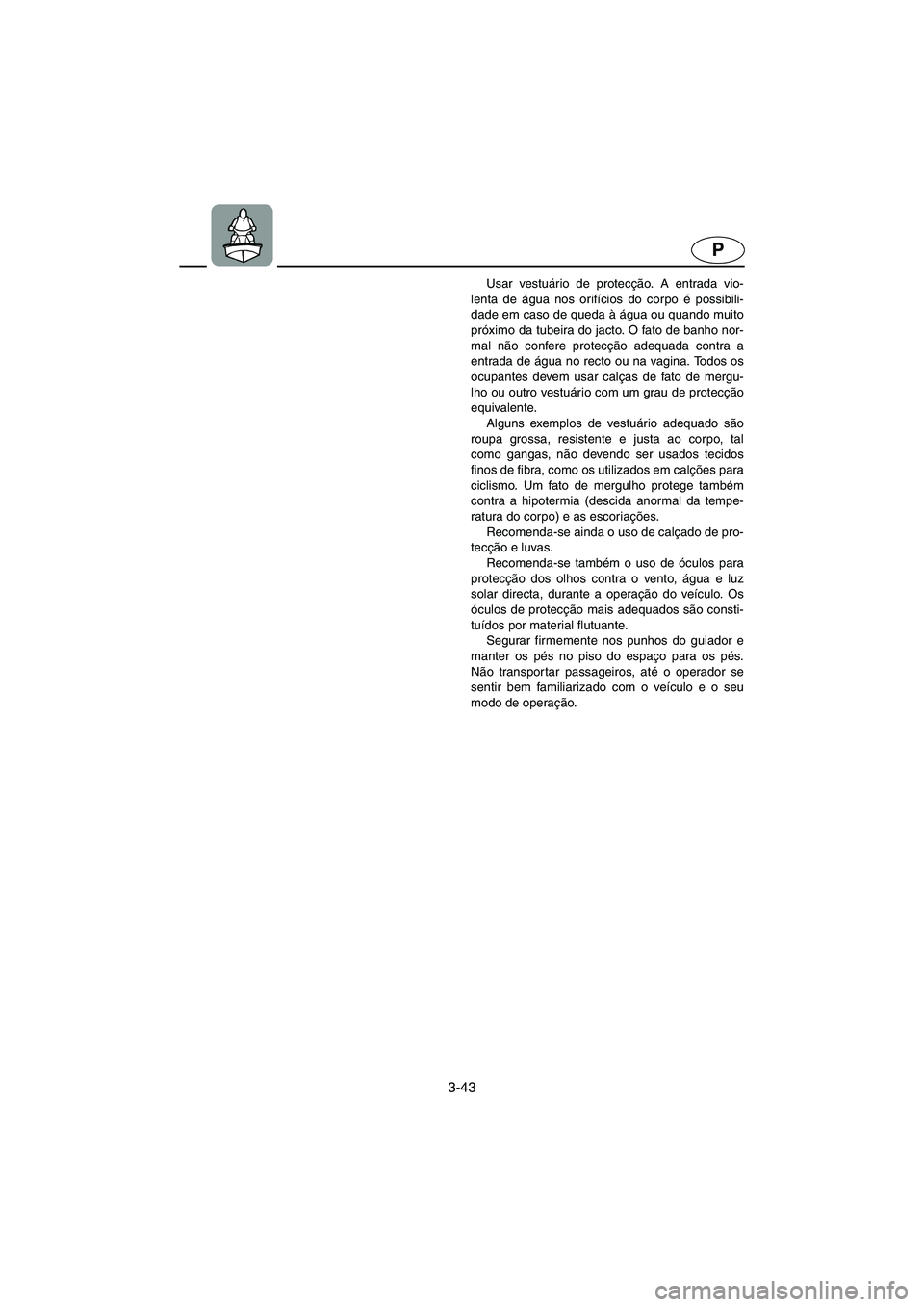 YAMAHA XL 700 2003 Manual de utilização (in Portuguese) 3-43
P
Usar vestuário de protecção. A entrada vio-
lenta de água nos orifícios do corpo é possibili-
dade em caso de queda à água ou quando muito
próximo da tubeira do jacto. O fato de banho YAMAHA XL 700 2003 Manual de utilização (in Portuguese) 3-43
P
Usar vestuário de protecção. A entrada vio-
lenta de água nos orifícios do corpo é possibili-
dade em caso de queda à água ou quando muito
próximo da tubeira do jacto. O fato de banho