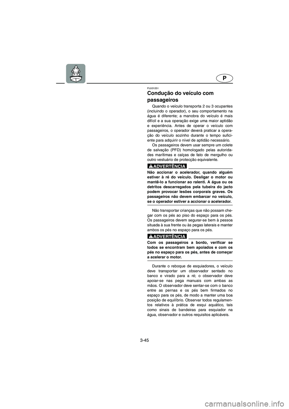 YAMAHA XL 700 2003  Manual de utilização (in Portuguese) 3-45
P
PJU01251 
Condução do veículo com 
passageiros  
Quando o veículo transporta 2 ou 3 ocupantes
(incluindo o operador), o seu comportamento na
água é diferente; a manobra do veículo é mai