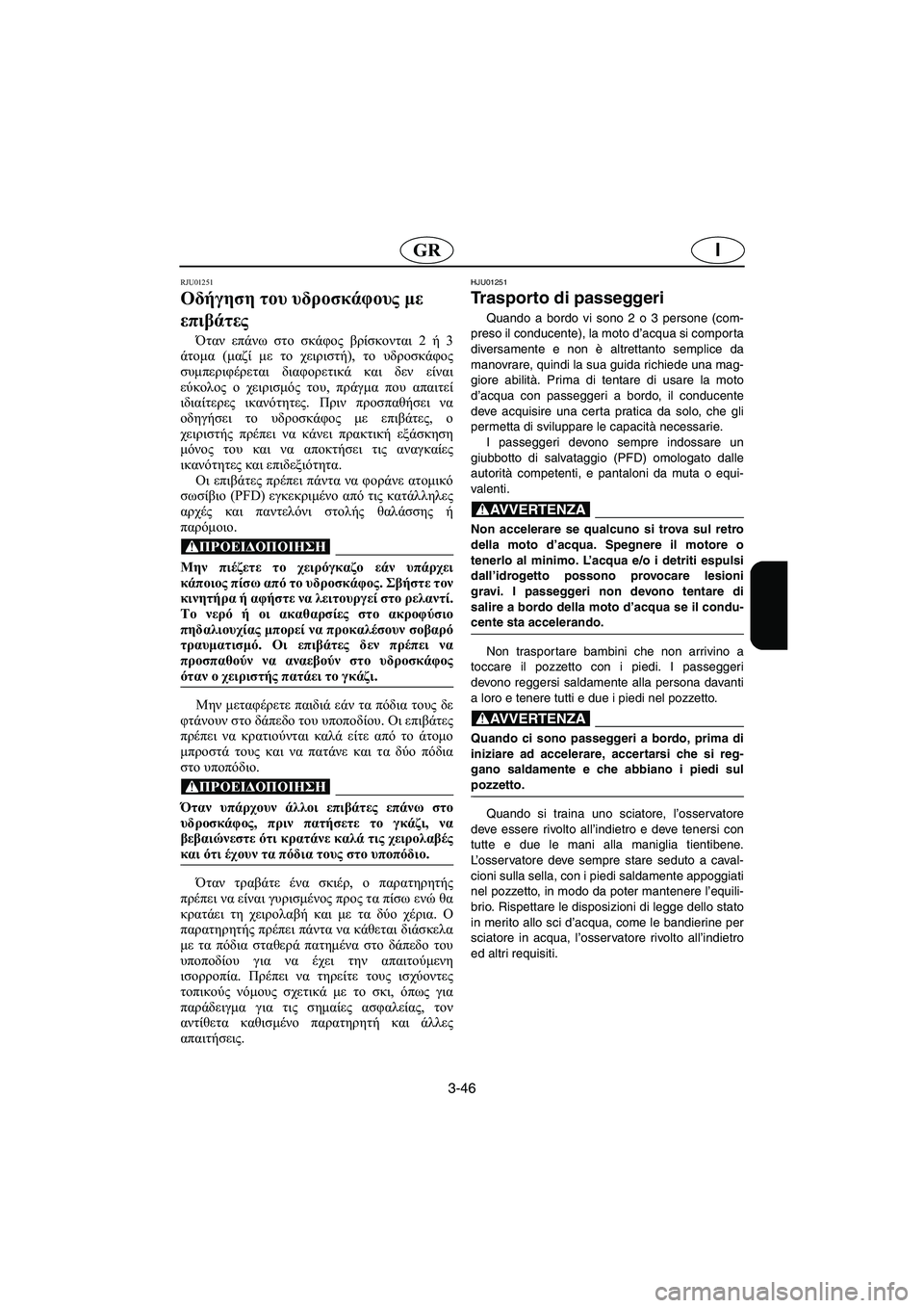YAMAHA XL 700 2003  Manual de utilização (in Portuguese) 3-46
IGR
RJU01251 
Οδήγηση του υδροσκάφους με 
επιβάτες  
Όταν επάνω στο σκάφος βρίσκονται 2 ή 3
άτομα (μαζί με το χειρισ