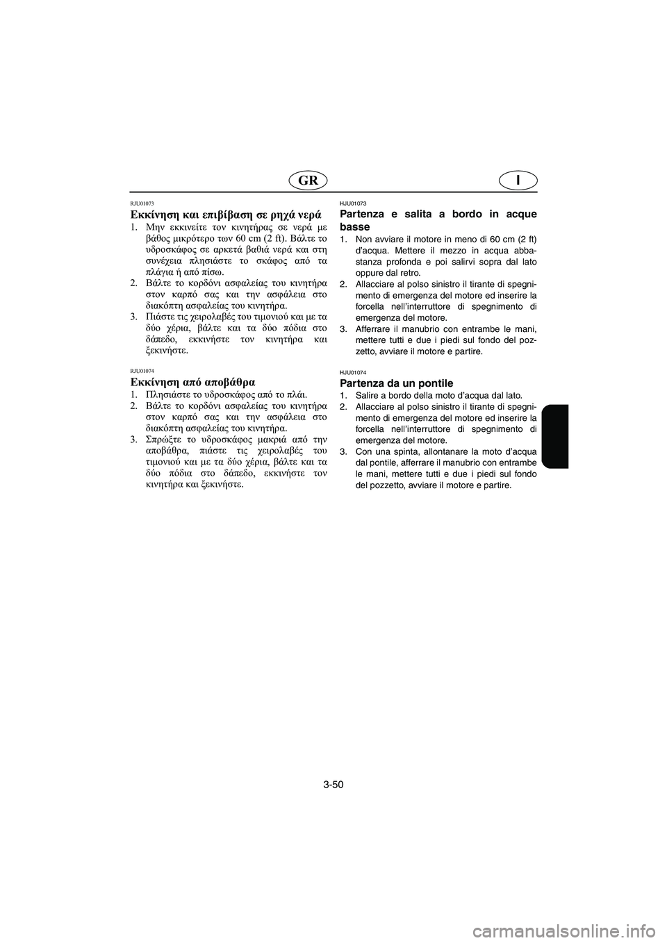 YAMAHA XL 700 2003  Manual de utilização (in Portuguese) 3-50
IGR
RJU01073 
Εκκίνηση και επιβίβαση σε ρηχά νερά  
1.Μην εκκινείτε τον κινητήρας σε νερά με
βάθος μικρότερο των 60 
