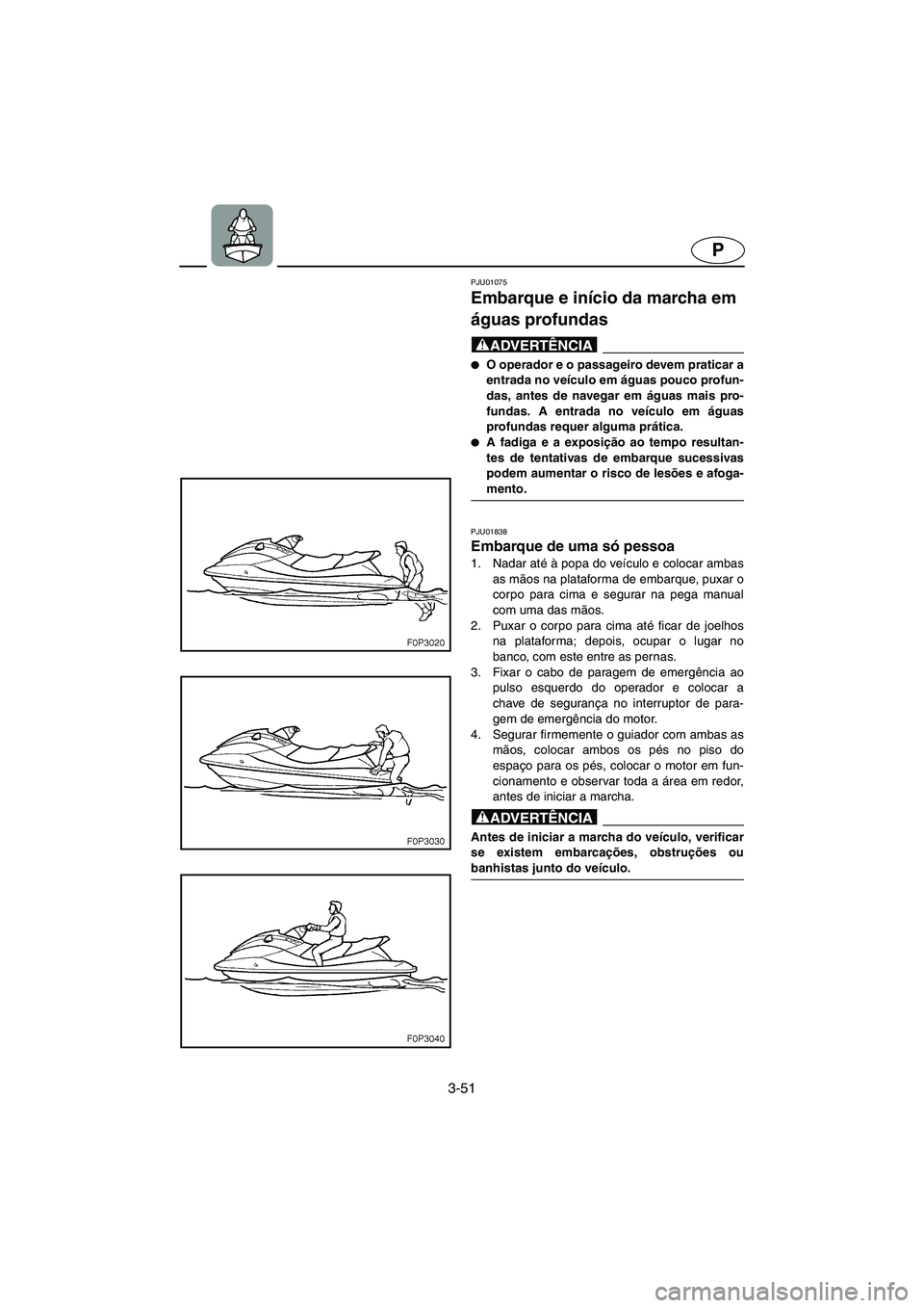 YAMAHA XL 700 2003  Manual de utilização (in Portuguese) 3-51
P
PJU01075 
Embarque e início da marcha em 
águas profundas  
@ O operador e o passageiro devem praticar a
entrada no veículo em águas pouco profun-
das, antes de navegar em águas mais pro-