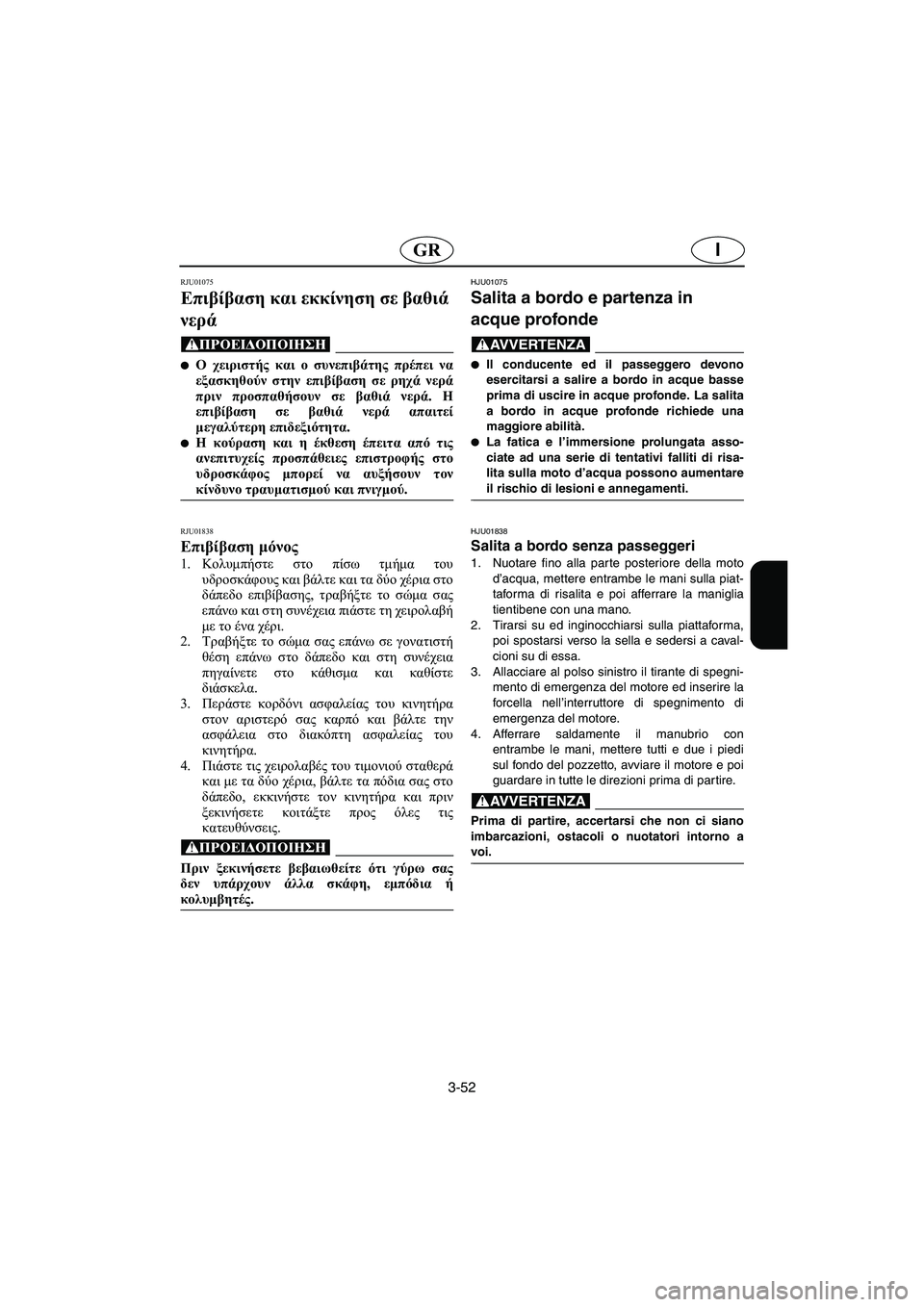 YAMAHA XL 700 2003  Manual de utilização (in Portuguese) 3-52
IGR
RJU01075 
Επιβίβαση και εκκίνηση σε βαθιά 
νερά  
@ Ο χειριστής και ο συνεπιβάτης πρέπει να
εξασκηθούν στην επ