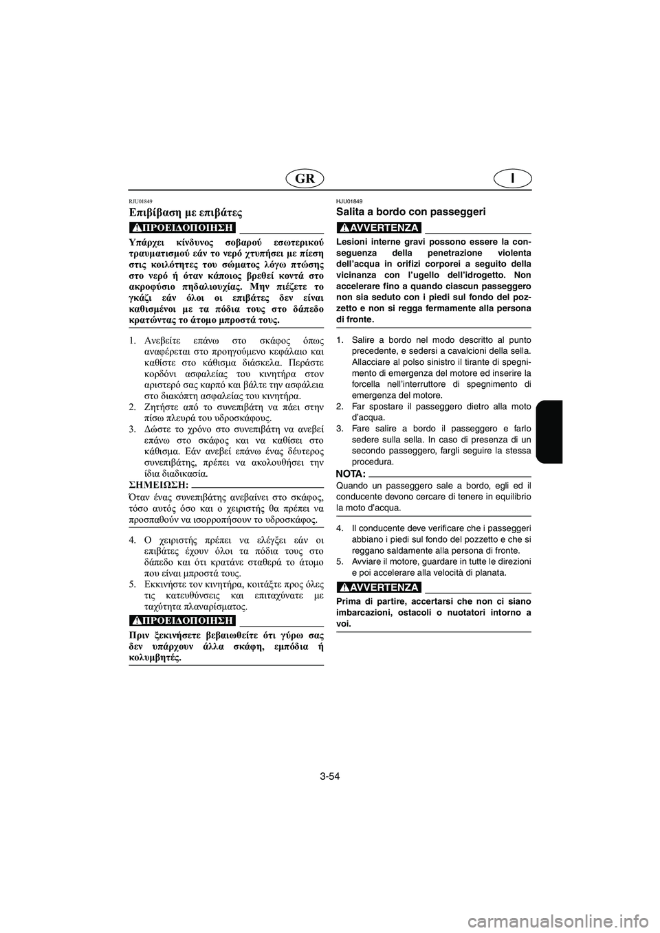 YAMAHA XL 700 2003  Manual de utilização (in Portuguese) 3-54
IGR
RJU01849 
Επιβίβαση με επιβάτες  
@ Υπάρχει κίνδυνος σοβαρού εσωτερικού
τραυματισμού εάν το νερό χτυπήσει με 