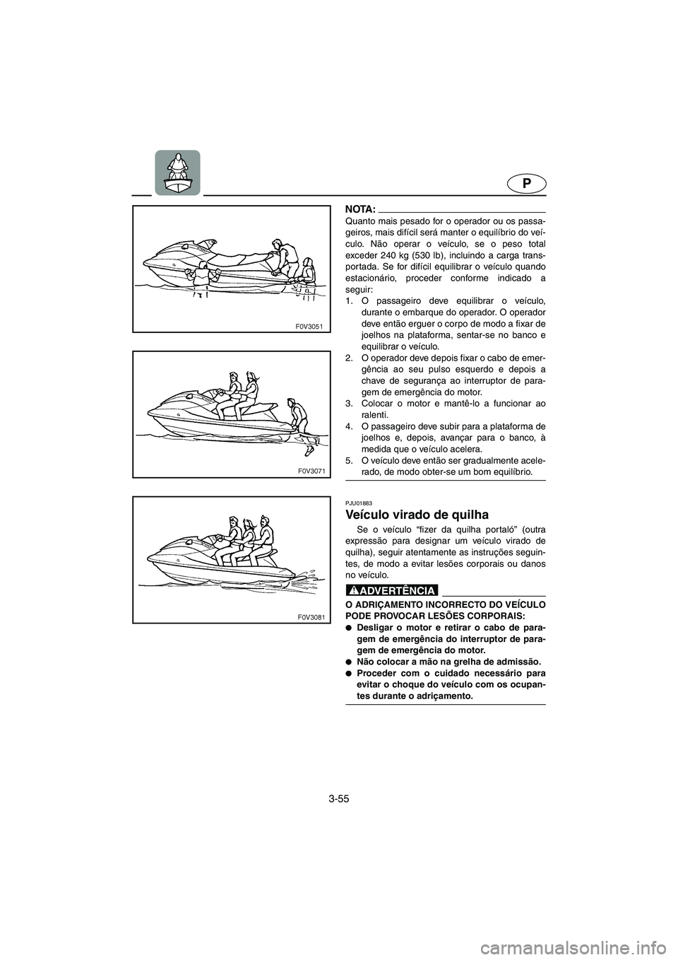 YAMAHA XL 700 2003  Manual de utilização (in Portuguese) 3-55
P
NOTA :@ Quanto mais pesado for o operador ou os passa-
geiros, mais difícil será manter o equilíbrio do veí-
culo. Não operar o veículo, se o peso total
exceder 240 kg (530 lb), incluindo