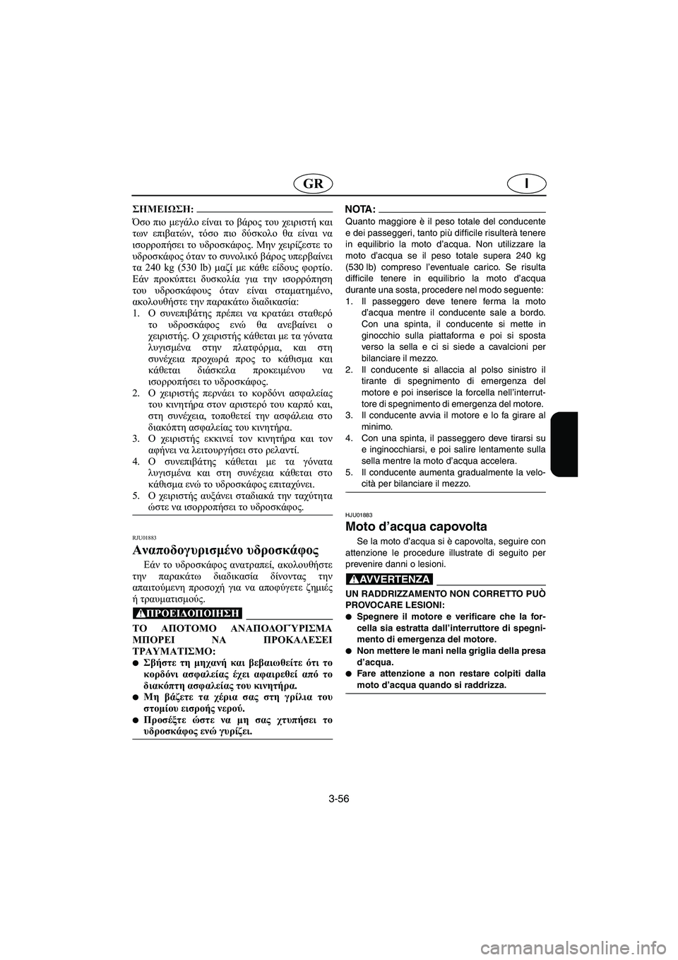 YAMAHA XL 700 2003  Manual de utilização (in Portuguese) 3-56
IGR
@ Όσο πιο μεγάλο είναι το βάρος του χειριστή και
των επιβατών, τόσο πιο δύσκολο θα είναι να
ισορροπήσει το