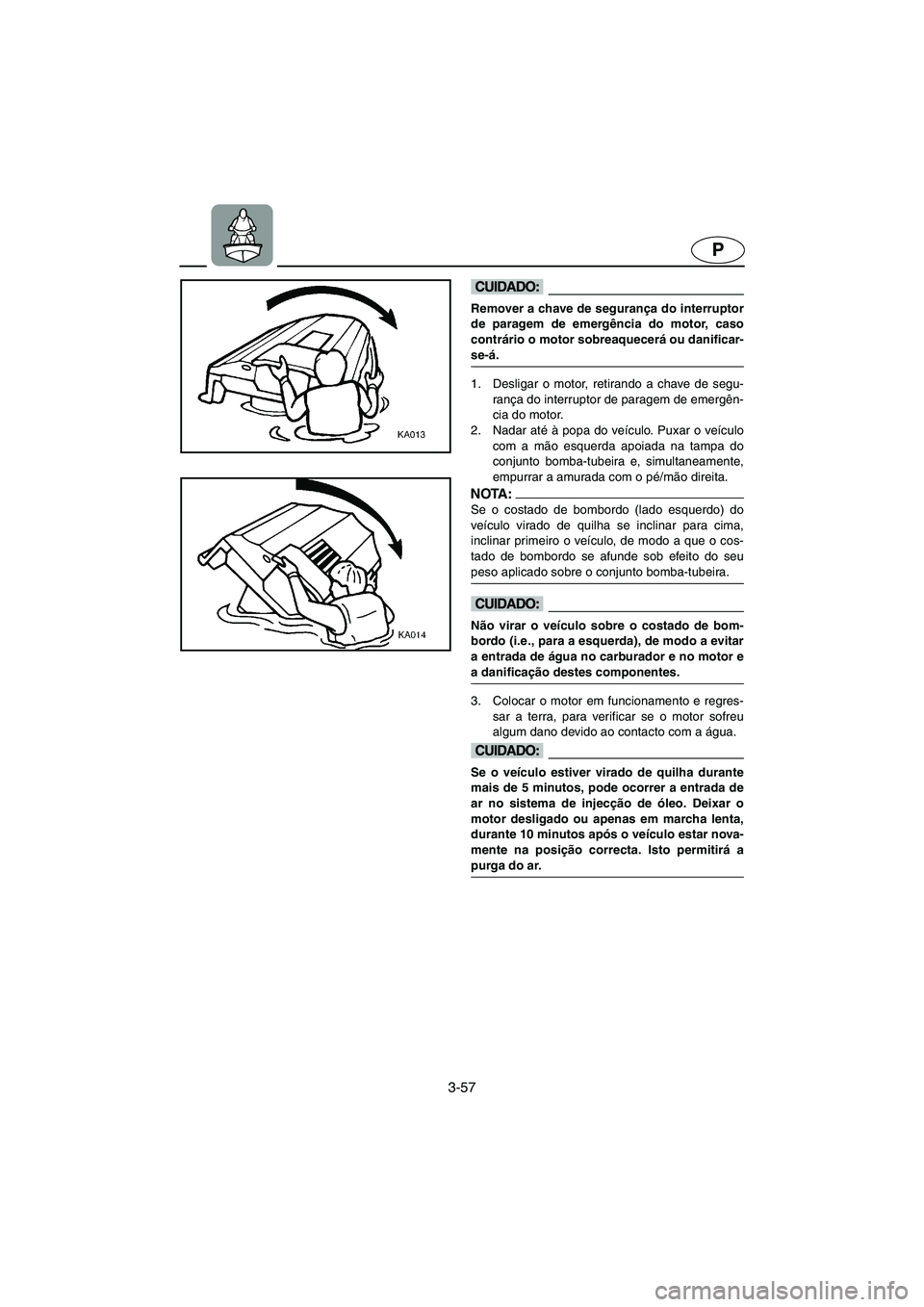 YAMAHA XL 700 2003  Manual de utilização (in Portuguese) 3-57
P
@ Remover a chave de segurança do interruptor
de paragem de emergência do motor, caso
contrário o motor sobreaquecerá ou danificar-
se-á. 
@
1. Desligar o motor, retirando a chave de segu-