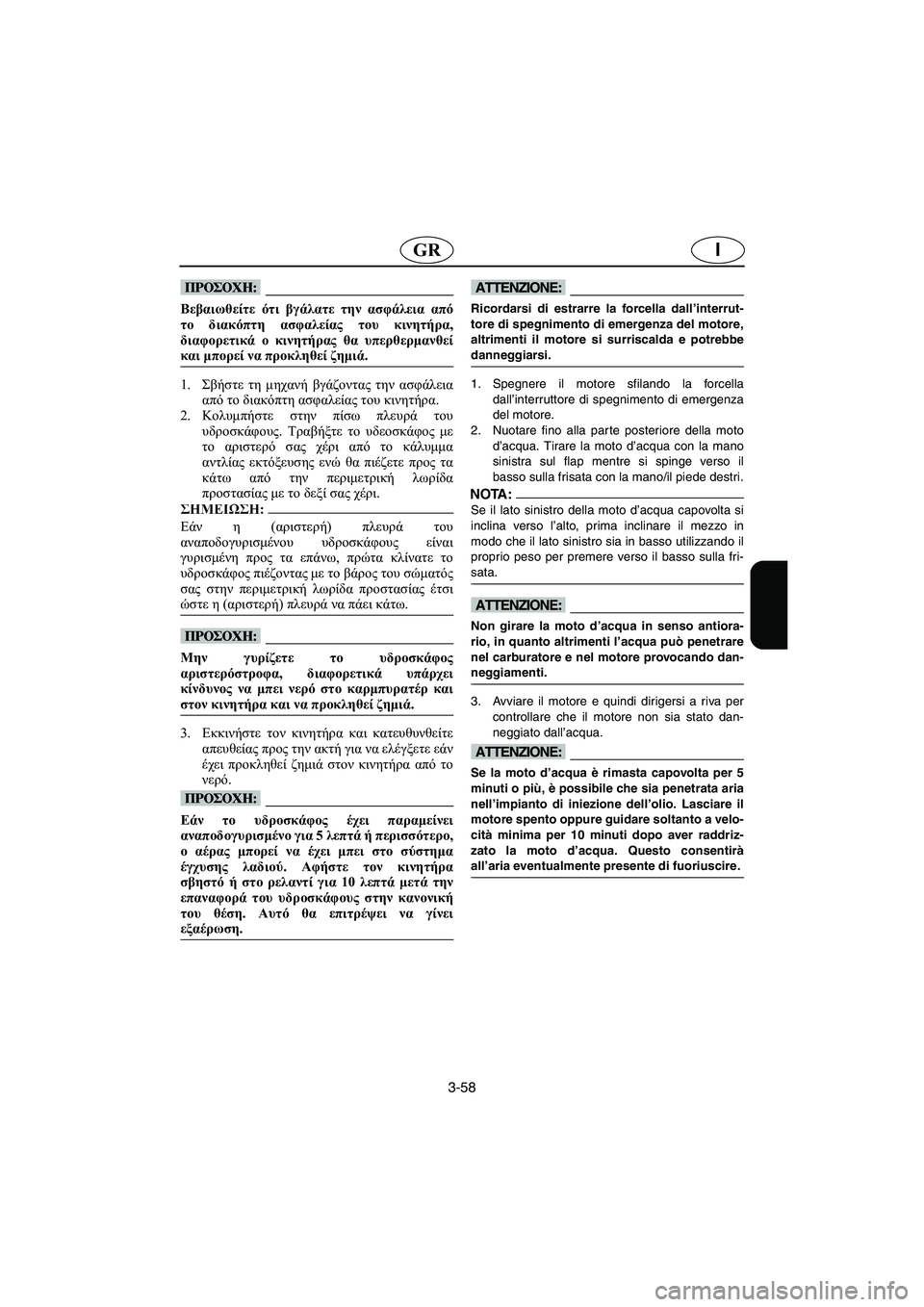 YAMAHA XL 700 2003  Manual de utilização (in Portuguese) 3-58
IGR
@ Βεβαιωθείτε ότι βγάλατε την ασφάλεια από
το διακόπτη ασφαλείας του κινητήρα,
διαφορετικά ο κινητήρας θ
