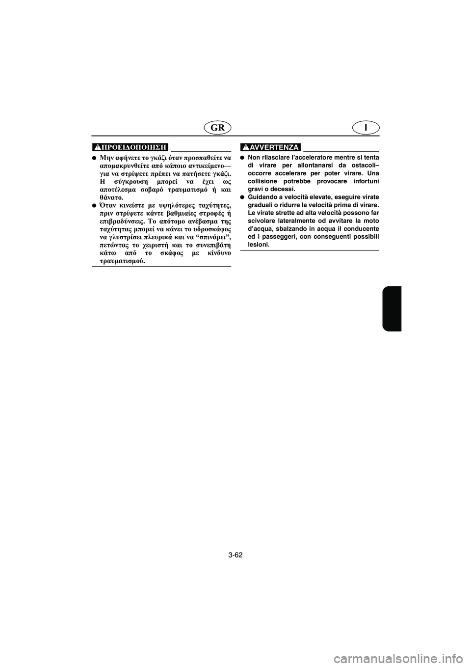 YAMAHA XL 700 2003  Manual de utilização (in Portuguese) 3-62
IGR
@ Μην αφήνετε το γκάζι όταν προσπαθείτε να
απομακρυνθείτε από κάποιο αντικείμενο—
για να στρίψετε πρέπ