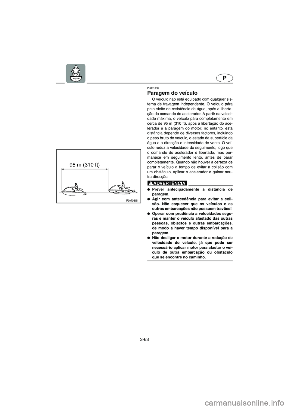 YAMAHA XL 700 2003  Manual de utilização (in Portuguese) 3-63
P
PJU01080 
Paragem do veículo  
O veículo não está equipado com qualquer sis-
tema de travagem independente. O veículo pára
pelo efeito da resistência da água, após a liberta-
ção do 