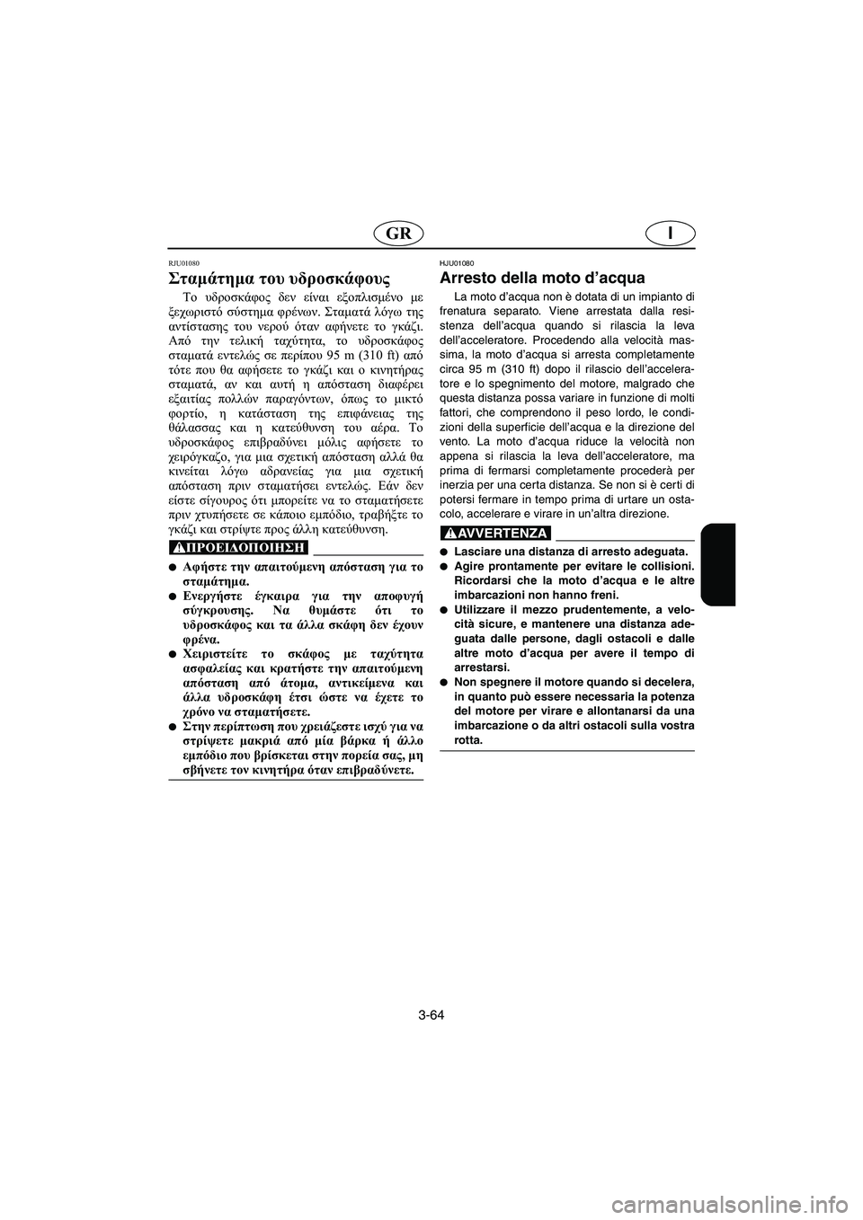 YAMAHA XL 700 2003 Manual de utilização (in Portuguese) 3-64
IGR
RJU01080
Σταμάτημα του υδροσκάφους
Το υδροσκάφος δεν είναι εξοπλισμένο με
ξεχωριστό σύστημα φρένων. Σταμα YAMAHA XL 700 2003 Manual de utilização (in Portuguese) 3-64
IGR
RJU01080
Σταμάτημα του υδροσκάφους
Το υδροσκάφος δεν είναι εξοπλισμένο με
ξεχωριστό σύστημα φρένων. Σταμα