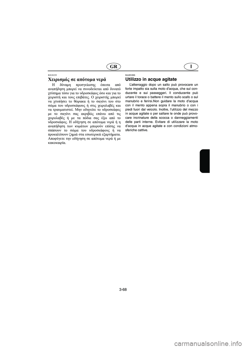 YAMAHA XL 700 2003 Manual de utilização (in Portuguese) 3-68
IGR
RJU01255
Χειρισμός σε απότομα νερά
Η δύναμη προσγείωσης έπειτα από
αναπήδηση μπορεί να συνοδεύεται από δυ YAMAHA XL 700 2003 Manual de utilização (in Portuguese) 3-68
IGR
RJU01255
Χειρισμός σε απότομα νερά
Η δύναμη προσγείωσης έπειτα από
αναπήδηση μπορεί να συνοδεύεται από δυ