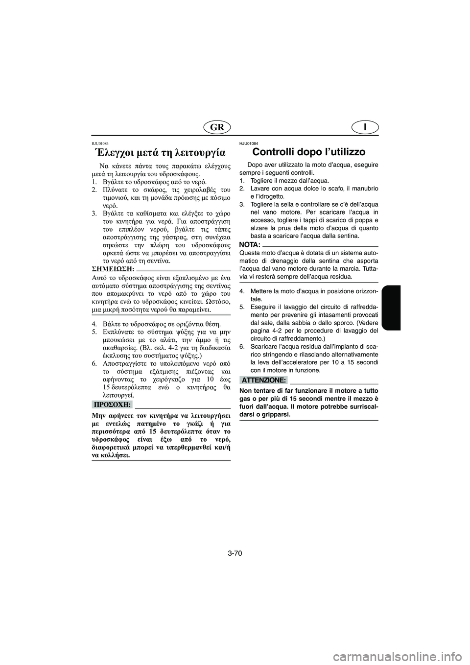 YAMAHA XL 700 2003 Manual de utilização (in Portuguese) 3-70
IGR
RJU01084
Έλεγχοι μετά τη λειτουργία
Να κάνετε πάντα τους παρακάτω ελέγχους
μετά τη λειτουργία του υδροσκά YAMAHA XL 700 2003 Manual de utilização (in Portuguese) 3-70
IGR
RJU01084
Έλεγχοι μετά τη λειτουργία
Να κάνετε πάντα τους παρακάτω ελέγχους
μετά τη λειτουργία του υδροσκά