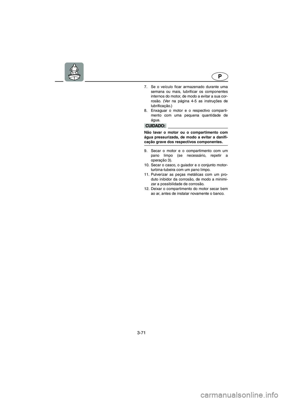 YAMAHA XL 700 2003 Manual de utilização (in Portuguese) 3-71
P
7. Se o veículo ficar armazenado durante uma
semana ou mais, lubrificar os componentes
internos do motor, de modo a evitar a sua cor-
rosão. (Ver na página 4-5 as instruções de
lubrificaç YAMAHA XL 700 2003 Manual de utilização (in Portuguese) 3-71
P
7. Se o veículo ficar armazenado durante uma
semana ou mais, lubrificar os componentes
internos do motor, de modo a evitar a sua cor-
rosão. (Ver na página 4-5 as instruções de
lubrificaç