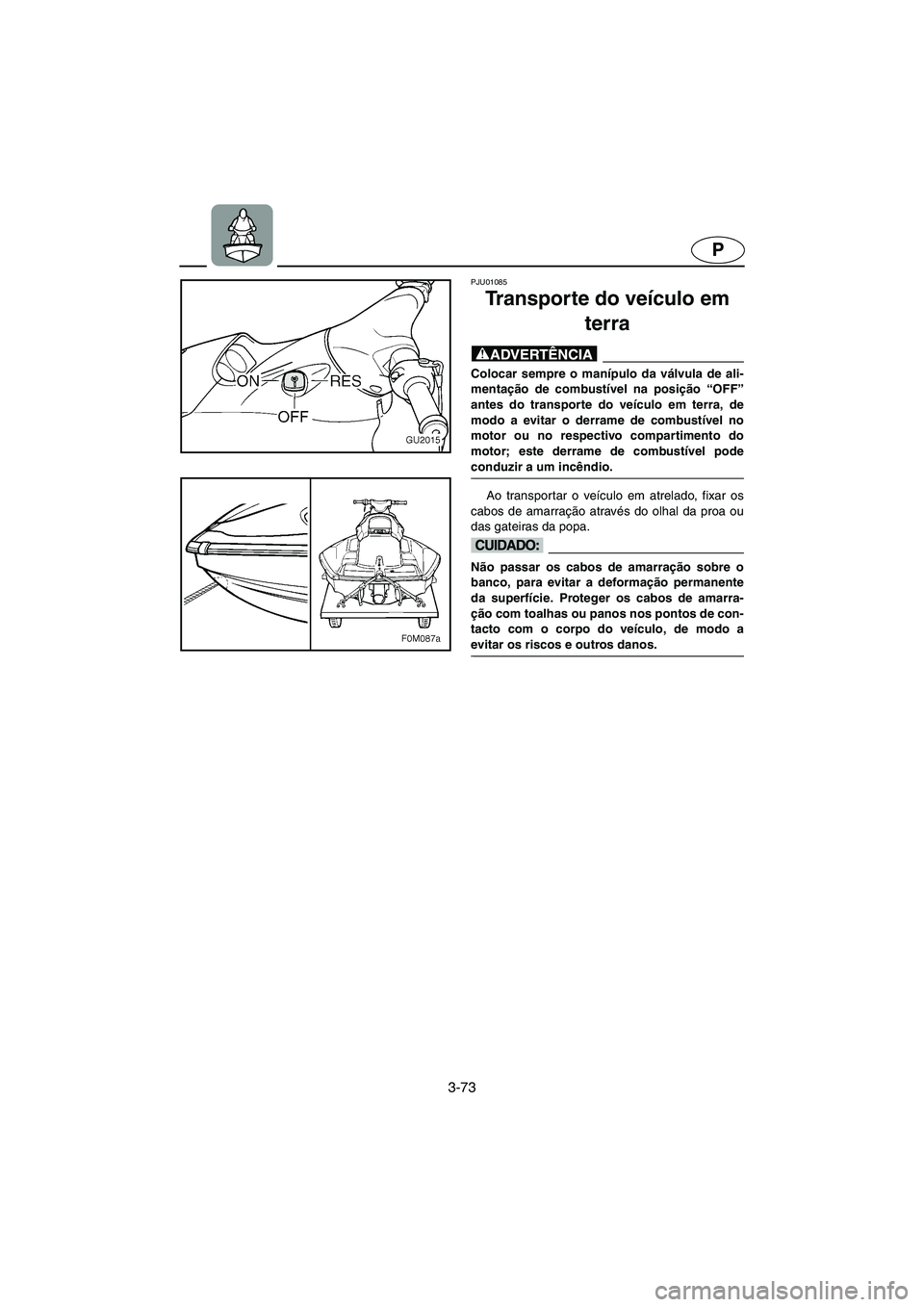 YAMAHA XL 700 2003 Manual de utilização (in Portuguese) 3-73
P
PJU01085
Transporte do veículo em
terra
@ Colocar sempre o manípulo da válvula de ali-
mentação de combustível na posição “OFF”
antes do transporte do veículo em terra, de
modo YAMAHA XL 700 2003 Manual de utilização (in Portuguese) 3-73
P
PJU01085
Transporte do veículo em
terra
@ Colocar sempre o manípulo da válvula de ali-
mentação de combustível na posição “OFF”
antes do transporte do veículo em terra, de
modo