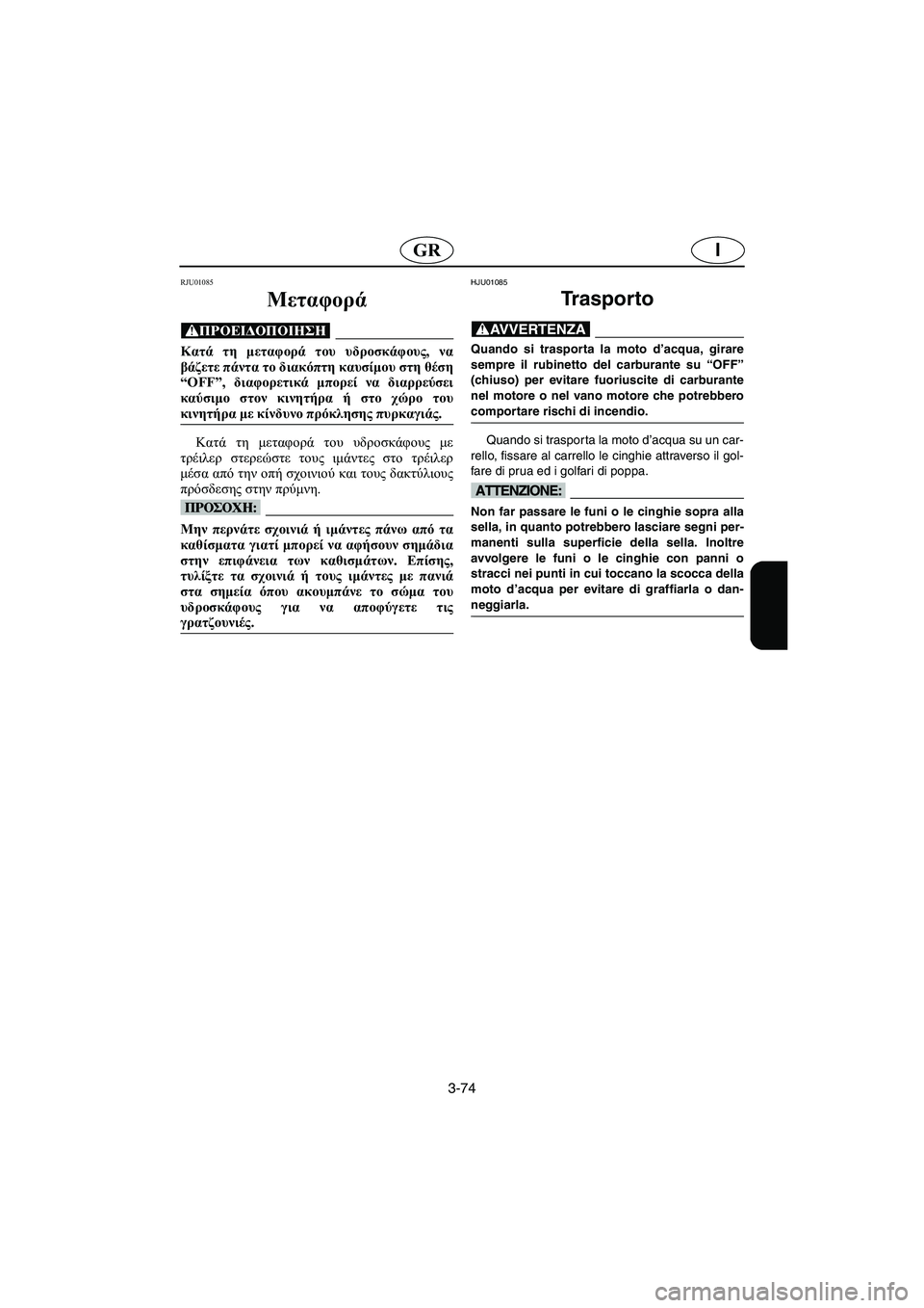 YAMAHA XL 700 2003  Manual de utilização (in Portuguese) 3-74
IGR
RJU01085 
Μεταφορά  
@ Κατά τη μεταφορά του υδροσκάφους, να
βάζετε πάντα το διακόπτη καυσίμου στη θέση
“OFF”, δ