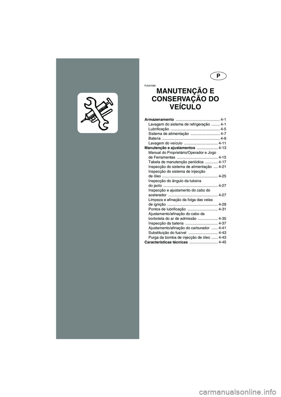 YAMAHA XL 700 2003  Manual de utilização (in Portuguese) P
PJU01086 
MANUTENÇÃO E 
CONSERVAÇÃO DO 
VEÍCULO
Armazenamento .......................................... 4-1
Lavagem do sistema de refrigeração ........ 4-1
Lubrificação ...................