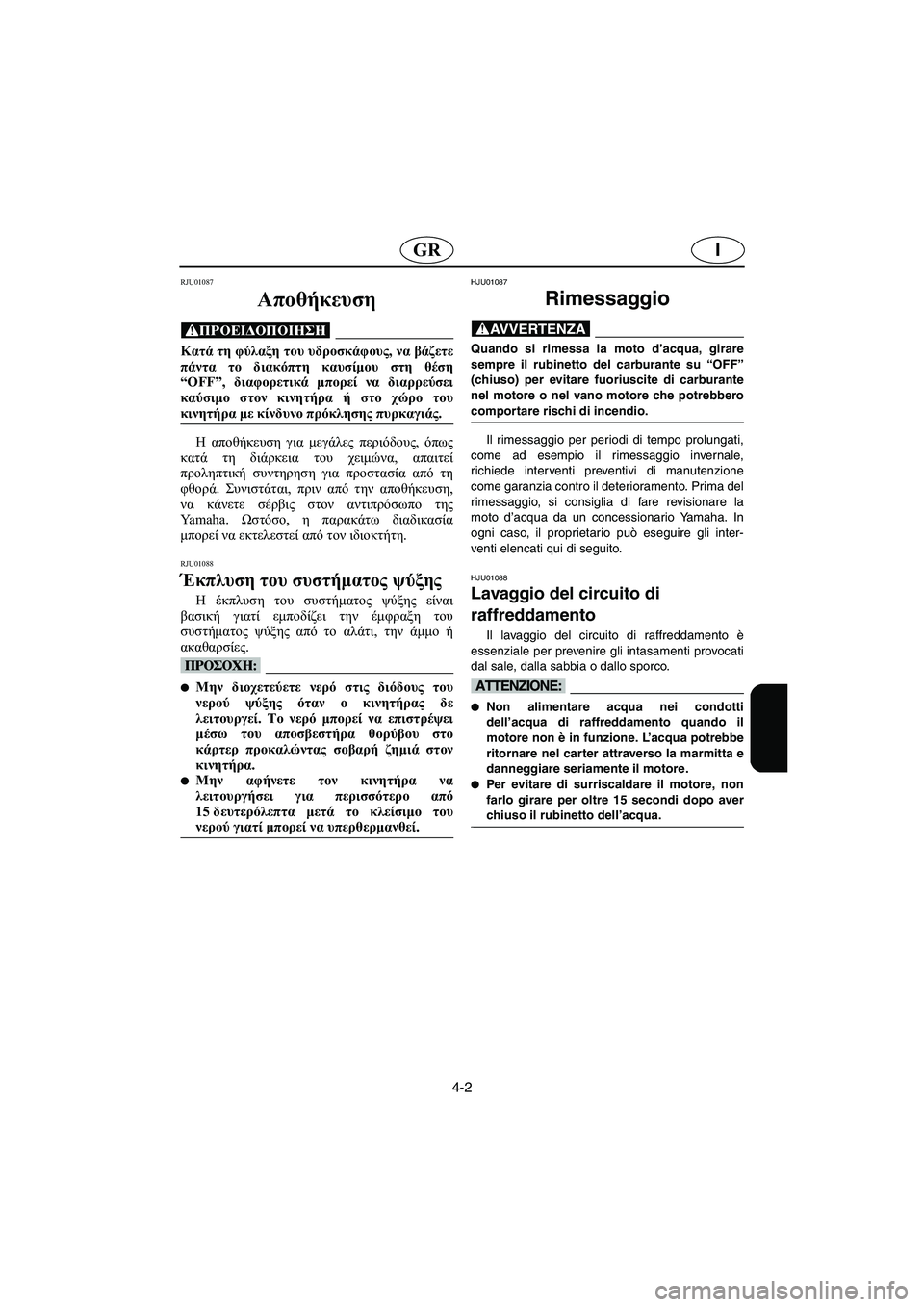 YAMAHA XL 700 2003  Manual de utilização (in Portuguese) 4-2
IGR
RJU01087 
Αποθήκευση  
@ Κατά τη φύλαξη του υδροσκάφους, να βάζετε
πάντα το διακόπτη καυσίμου στη θέση
“OFF”, δι