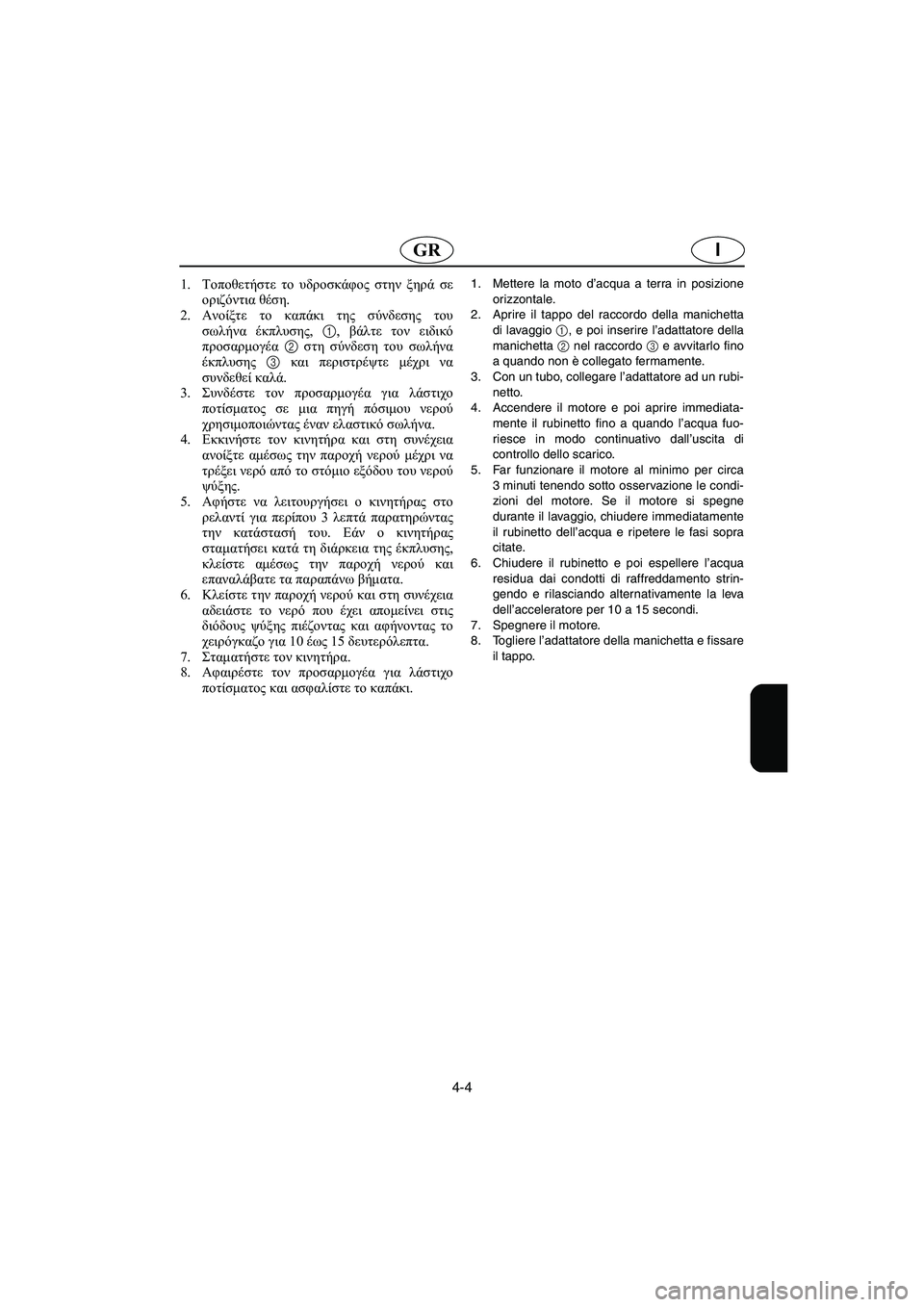 YAMAHA XL 700 2003  Manual de utilização (in Portuguese) 4-4
IGR
1.Τοποθετήστε το υδροσκάφος στην ξηρά σε
οριζόντια θέση. 
2.Ανοίξτε το καπάκι της σύνδεσης του
σωλήνα έκπλ