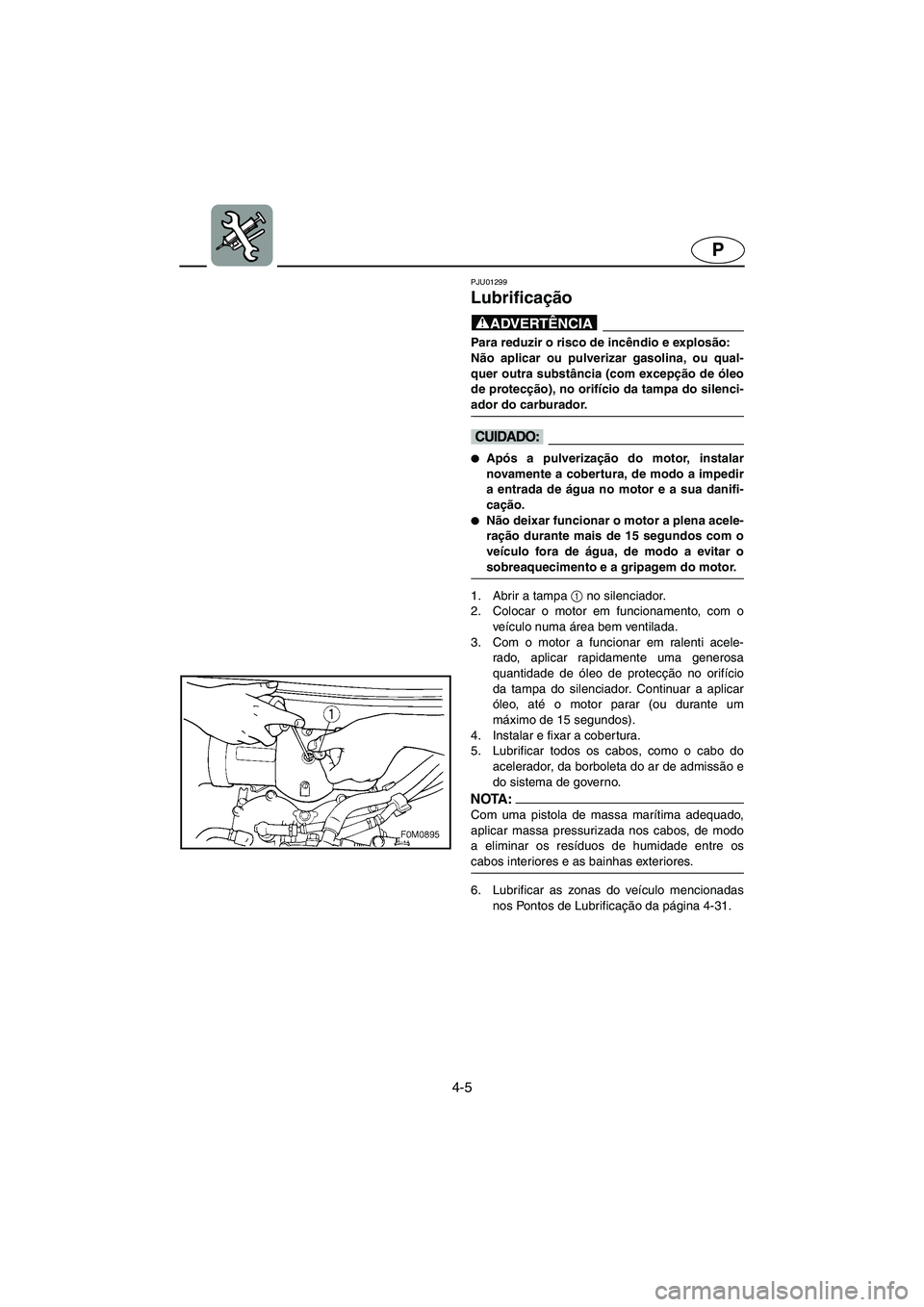 YAMAHA XL 700 2003  Manual de utilização (in Portuguese) 4-5
P
PJU01299 
Lubrificação  
@ Para reduzir o risco de incêndio e explosão: 
Não aplicar ou pulverizar gasolina, ou qual-
quer outra substância (com excepção de óleo
de protecção), no ori