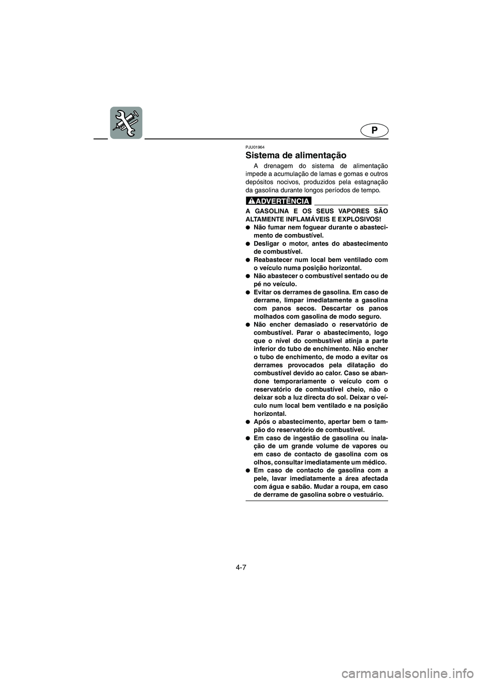 YAMAHA XL 700 2003  Manual de utilização (in Portuguese) 4-7
P
PJU01964
Sistema de alimentação 
A drenagem do sistema de alimentação
impede a acumulação de lamas e gomas e outros
depósitos nocivos, produzidos pela estagnação
da gasolina durante lon