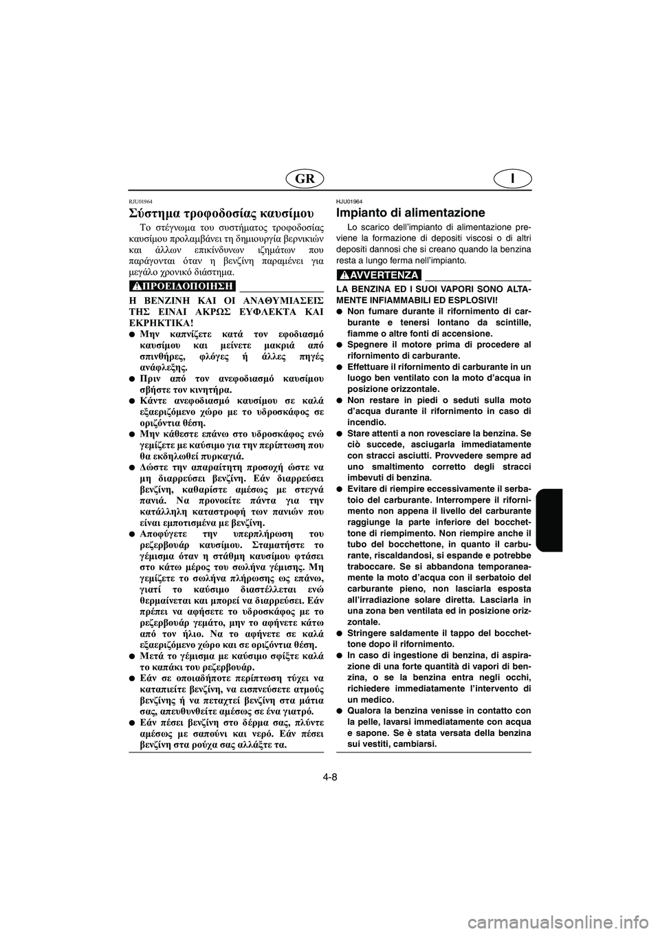 YAMAHA XL 700 2003 Manual de utilização (in Portuguese) 4-8
IGR
RJU01964
Σύστημα τροφοδοσίας καυσίμου
Το στέγνωμα του συστήματος τροφοδοσίας
καυσίμου προλαμβάνει τη δημι YAMAHA XL 700 2003 Manual de utilização (in Portuguese) 4-8
IGR
RJU01964
Σύστημα τροφοδοσίας καυσίμου
Το στέγνωμα του συστήματος τροφοδοσίας
καυσίμου προλαμβάνει τη δημι