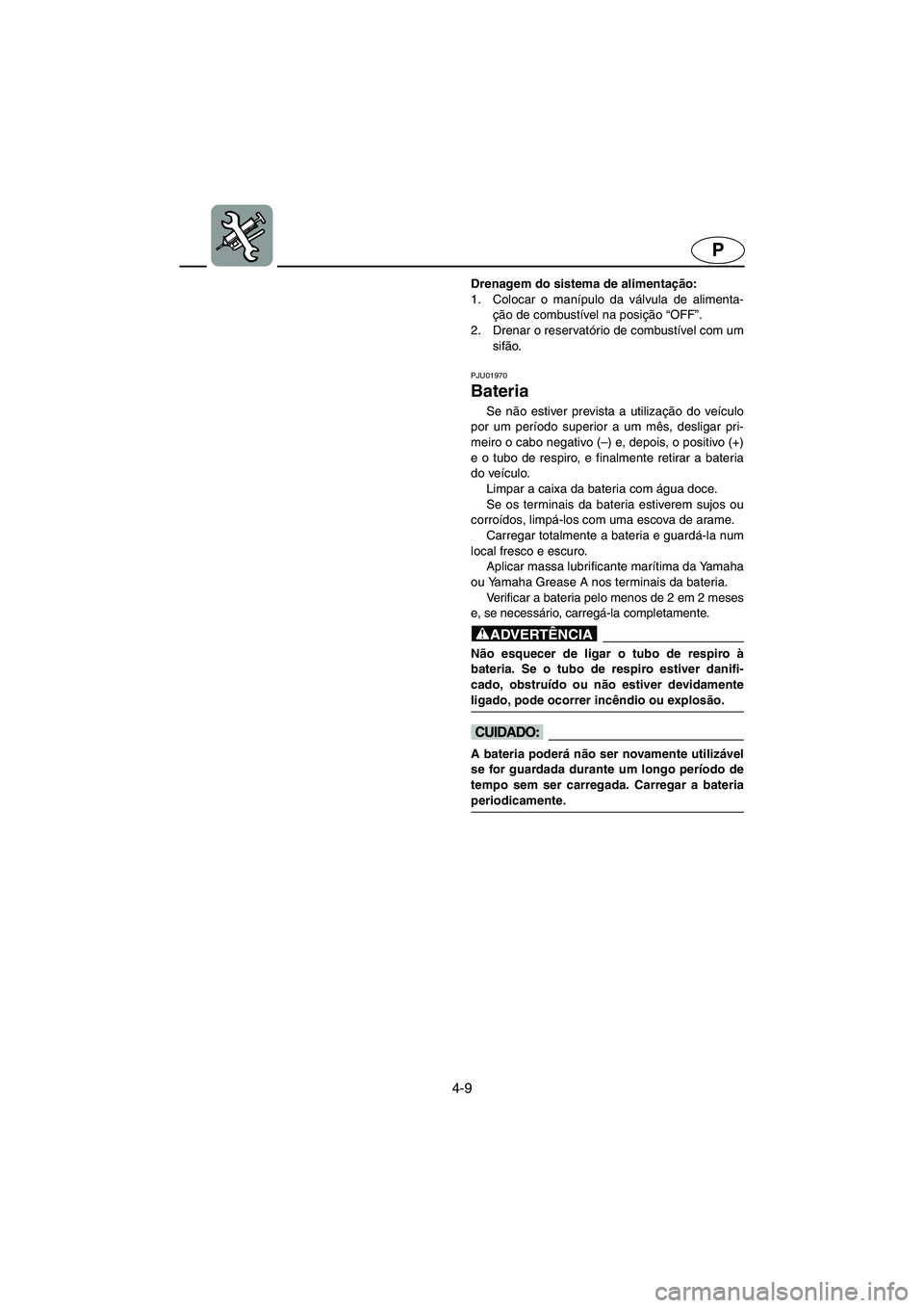 YAMAHA XL 700 2003 Manual de utilização (in Portuguese) 4-9
P
Drenagem do sistema de alimentação:
1. Colocar o manípulo da válvula de alimenta-
ção de combustível na posição “OFF”.
2. Drenar o reservatório de combustível com um
sifão.
PJU YAMAHA XL 700 2003 Manual de utilização (in Portuguese) 4-9
P
Drenagem do sistema de alimentação:
1. Colocar o manípulo da válvula de alimenta-
ção de combustível na posição “OFF”.
2. Drenar o reservatório de combustível com um
sifão.
PJU
