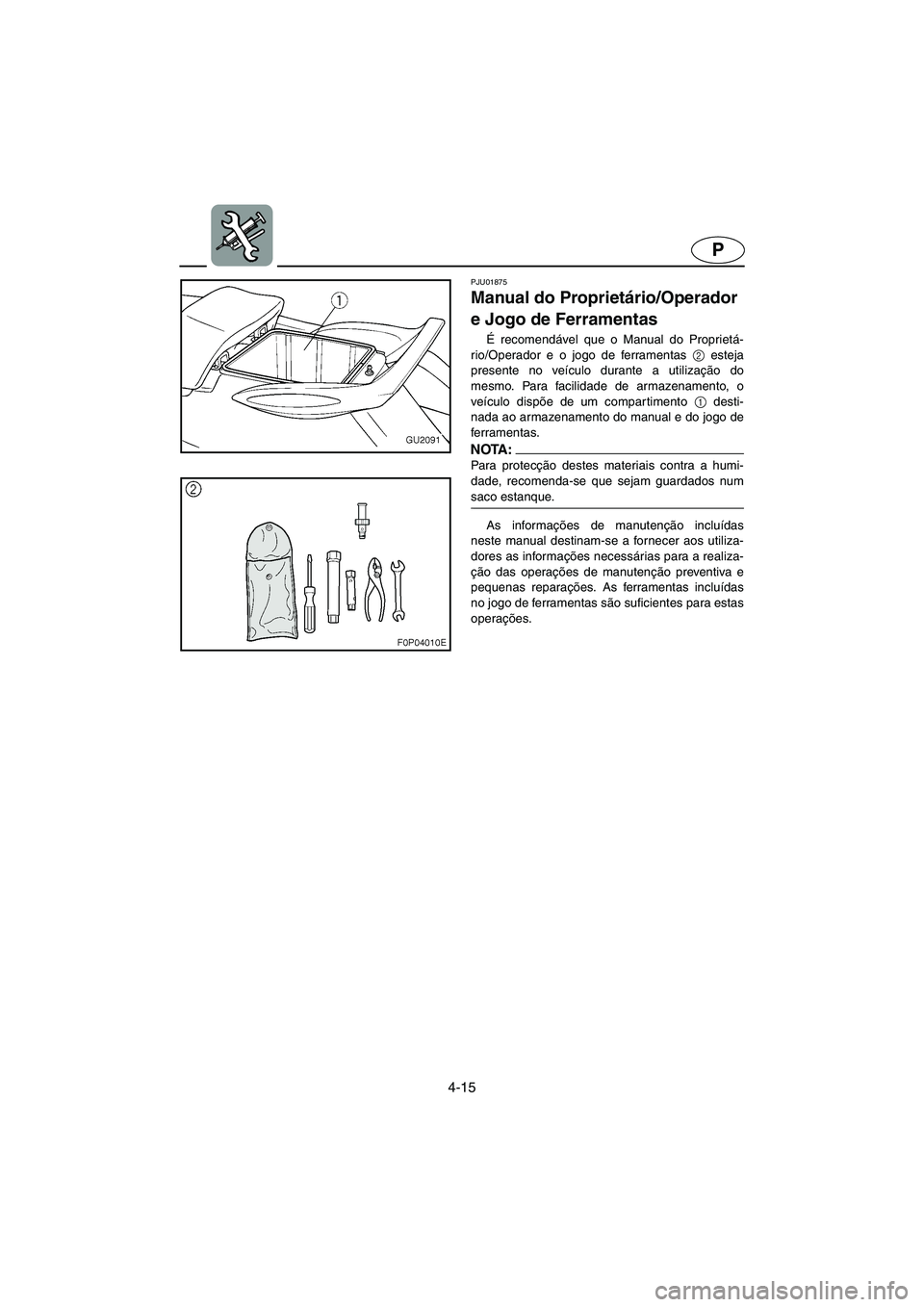 YAMAHA XL 700 2003 Manual de utilização (in Portuguese) 4-15
P
PJU01875
Manual do Proprietário/Operador
e Jogo de Ferramentas
É recomendável que o Manual do Proprietá-
rio/Operador e o jogo de ferramentas 2
esteja
presente no veículo durante a ut YAMAHA XL 700 2003 Manual de utilização (in Portuguese) 4-15
P
PJU01875
Manual do Proprietário/Operador
e Jogo de Ferramentas
É recomendável que o Manual do Proprietá-
rio/Operador e o jogo de ferramentas 2
esteja
presente no veículo durante a ut