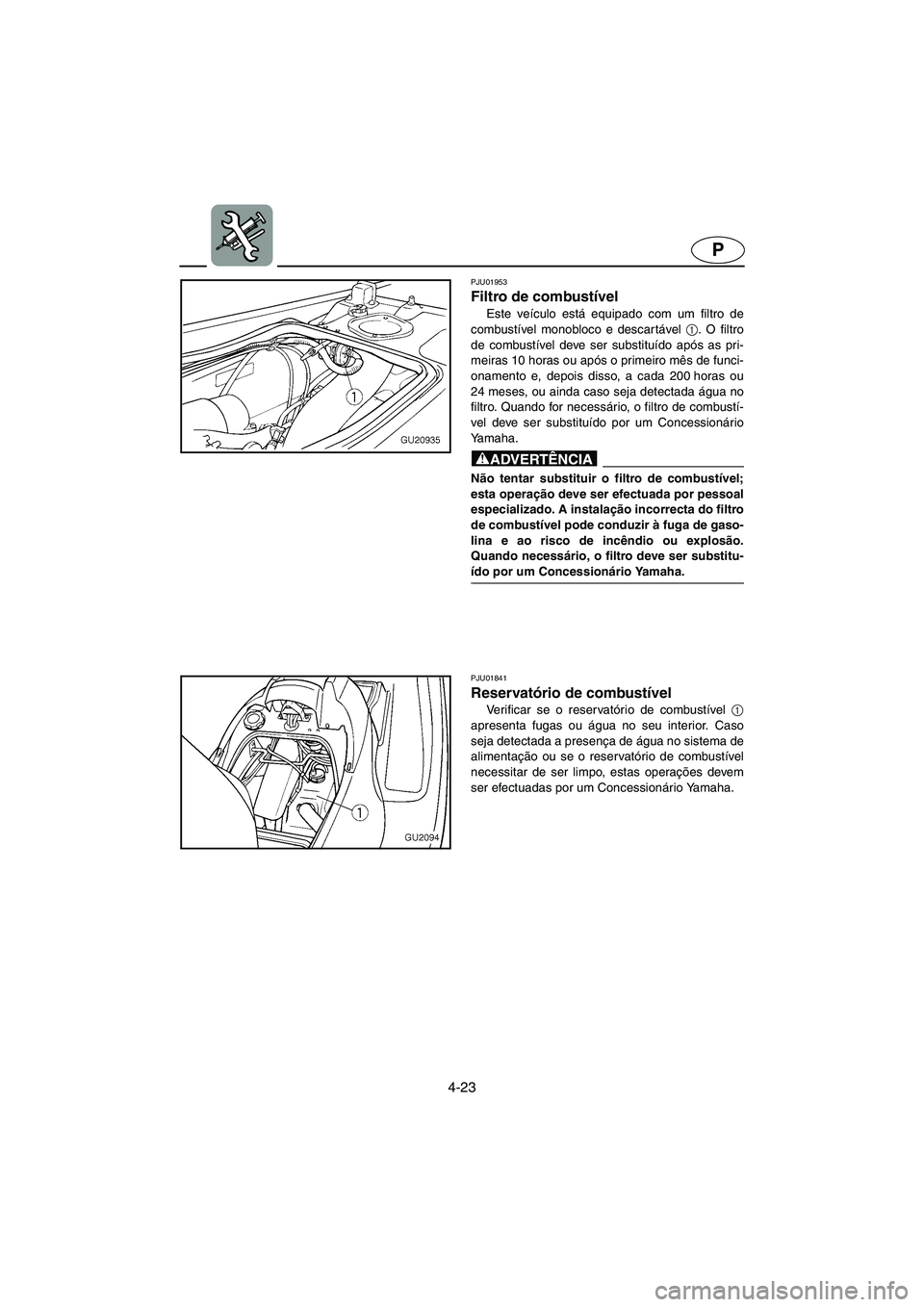 YAMAHA XL 700 2003 Manual de utilização (in Portuguese) 4-23
P
PJU01953
Filtro de combustível
Este veículo está equipado com um filtro de
combustível monobloco e descar tável 1
. O filtro
de combustível deve ser substituído após as pri-
meiras 10 YAMAHA XL 700 2003 Manual de utilização (in Portuguese) 4-23
P
PJU01953
Filtro de combustível
Este veículo está equipado com um filtro de
combustível monobloco e descar tável 1
. O filtro
de combustível deve ser substituído após as pri-
meiras 10