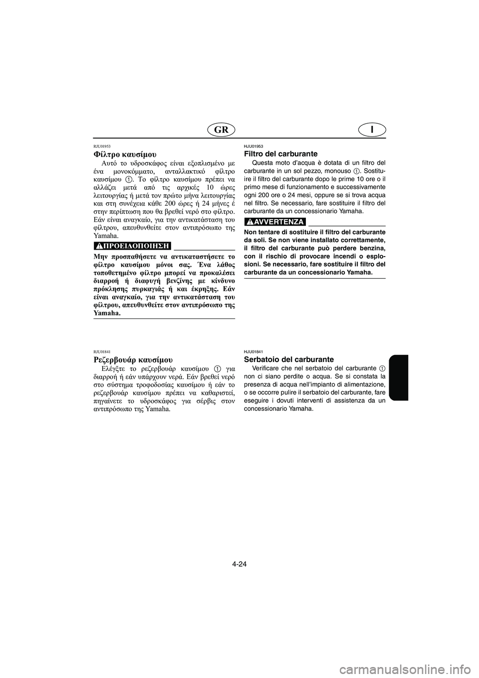 YAMAHA XL 700 2003 Manual de utilização (in Portuguese) 4-24
IGR
RJU01953
Φίλτρο καυσίμου
Αυτό το υδροσκάφος είναι εξοπλισμένο με
ένα μονοκόμματο, ανταλλακτικό φίλτρο
καυσ YAMAHA XL 700 2003 Manual de utilização (in Portuguese) 4-24
IGR
RJU01953
Φίλτρο καυσίμου
Αυτό το υδροσκάφος είναι εξοπλισμένο με
ένα μονοκόμματο, ανταλλακτικό φίλτρο
καυσ