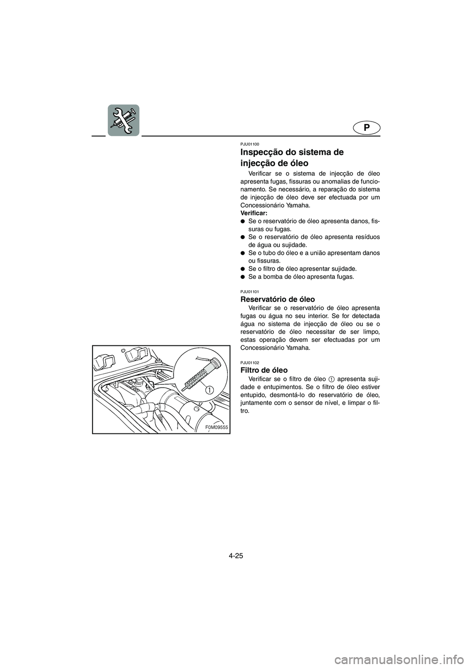 YAMAHA XL 700 2003 Manual de utilização (in Portuguese) 4-25
P
PJU01100
Inspecção do sistema de
injecção de óleo
Verificar se o sistema de injecção de óleo
apresenta fugas, fissuras ou anomalias de funcio-
namento. Se necessário, a reparação YAMAHA XL 700 2003 Manual de utilização (in Portuguese) 4-25
P
PJU01100
Inspecção do sistema de
injecção de óleo
Verificar se o sistema de injecção de óleo
apresenta fugas, fissuras ou anomalias de funcio-
namento. Se necessário, a reparação