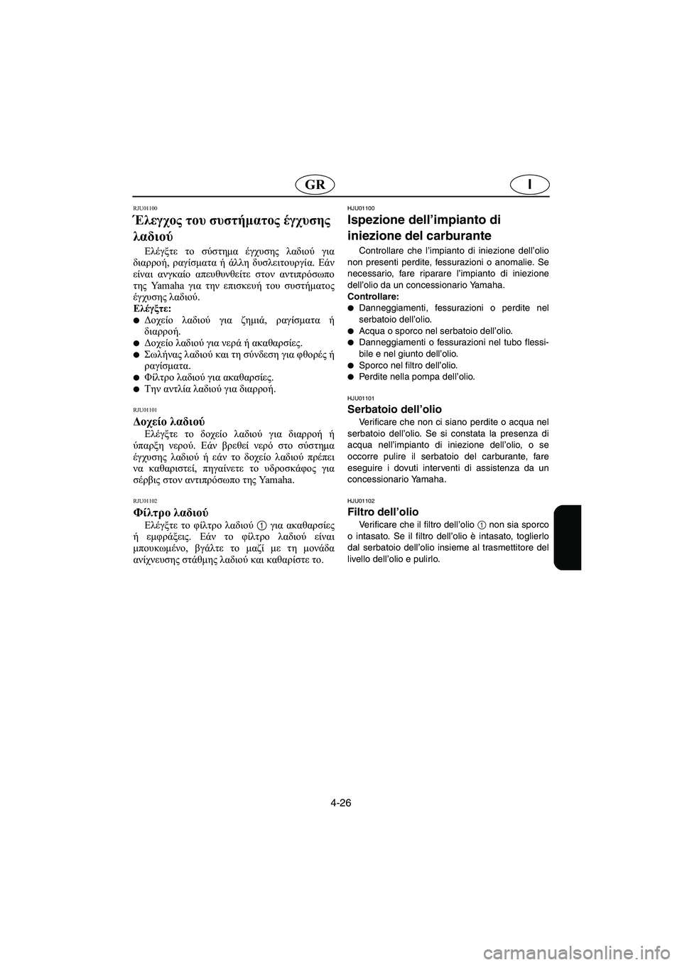 YAMAHA XL 700 2003 Manual de utilização (in Portuguese) 4-26
IGR
RJU01100
Έλεγχος του συστήματος έγχυσης
λαδιού
Ελέγξτε το σύστημα έγχυσης λαδιού για
διαρροή, ραγίσματα ή YAMAHA XL 700 2003 Manual de utilização (in Portuguese) 4-26
IGR
RJU01100
Έλεγχος του συστήματος έγχυσης
λαδιού
Ελέγξτε το σύστημα έγχυσης λαδιού για
διαρροή, ραγίσματα ή