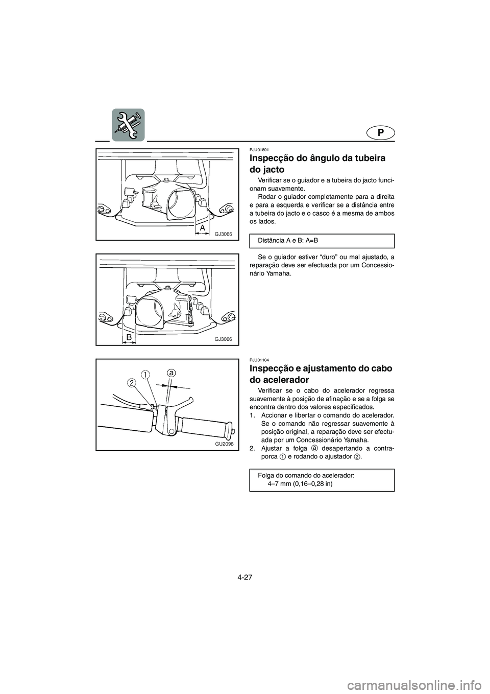 YAMAHA XL 700 2003 Manual de utilização (in Portuguese) 4-27
P
PJU01891
Inspecção do ângulo da tubeira
do jacto
Verificar se o guiador e a tubeira do jacto funci-
onam suavemente.
Rodar o guiador completamente para a direita
e para a esquerda e ver YAMAHA XL 700 2003 Manual de utilização (in Portuguese) 4-27
P
PJU01891
Inspecção do ângulo da tubeira
do jacto
Verificar se o guiador e a tubeira do jacto funci-
onam suavemente.
Rodar o guiador completamente para a direita
e para a esquerda e ver