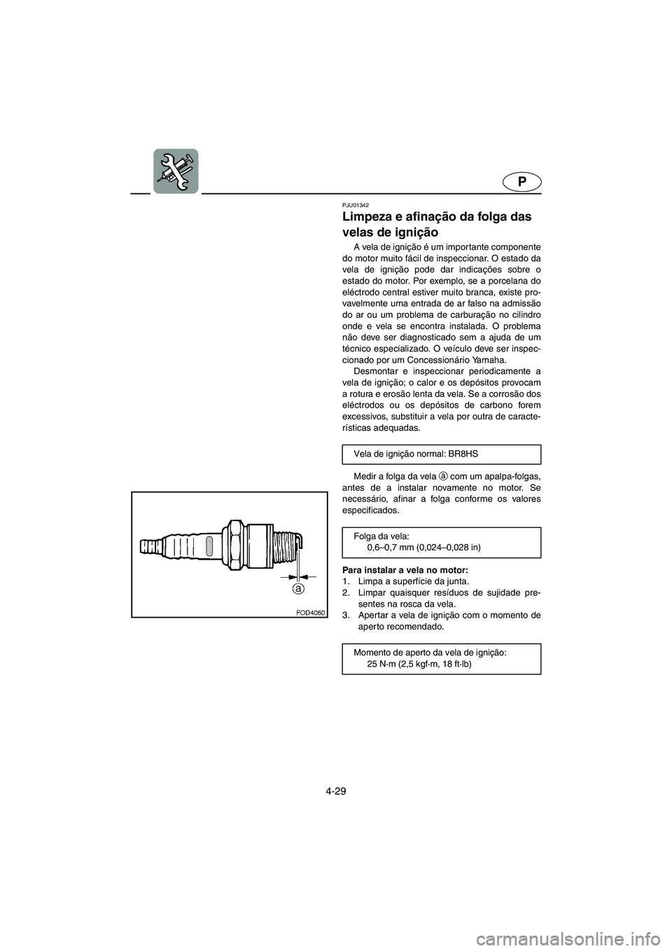 YAMAHA XL 700 2003  Manual de utilização (in Portuguese) 4-29
P
PJU01342 
Limpeza e afinação da folga das 
velas de ignição  
A vela de ignição é um importante componente
do motor muito fácil de inspeccionar. O estado da
vela de ignição pode dar i