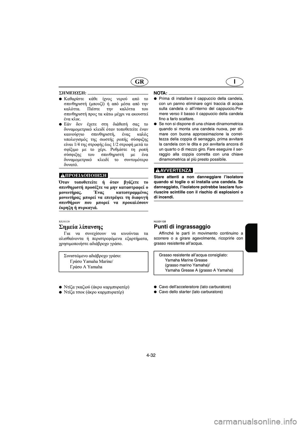 YAMAHA XL 700 2003  Manual de utilização (in Portuguese) 4-32
IGR
@ Καθαρίστε κάθε ίχνος νερού από το
σπινθηριστή (μπουζί) ή από μέσα από την
καλόττα. Πιέστε την καλόττα το