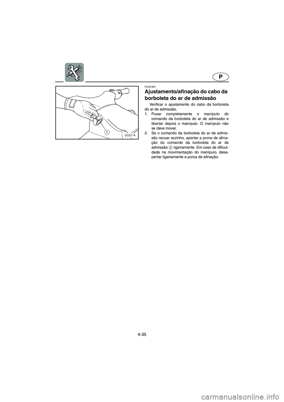 YAMAHA XL 700 2003  Manual de utilização (in Portuguese) 4-35
P
PJU01261 
Ajustamento/afinação do cabo da 
borboleta do ar de admissão  
Verificar o ajustamento do cabo da borboleta
do ar de admissão. 
1. Puxar completamente o manípulo do
comando da bo