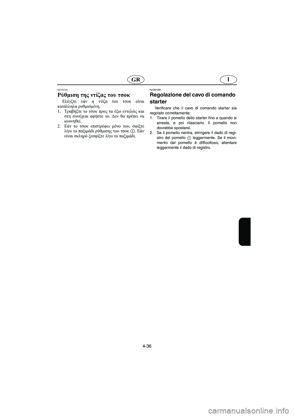 YAMAHA XL 700 2003  Manual de utilização (in Portuguese) 4-36
IGR
RJU01261 
Ρύθμιση της ντίζας του τσοκ  
Ελέγξτε εάν η ντίζα του τσοκ είναι
κατάλληλα ρυθμισμένη. 
1.Τραβήξτε το