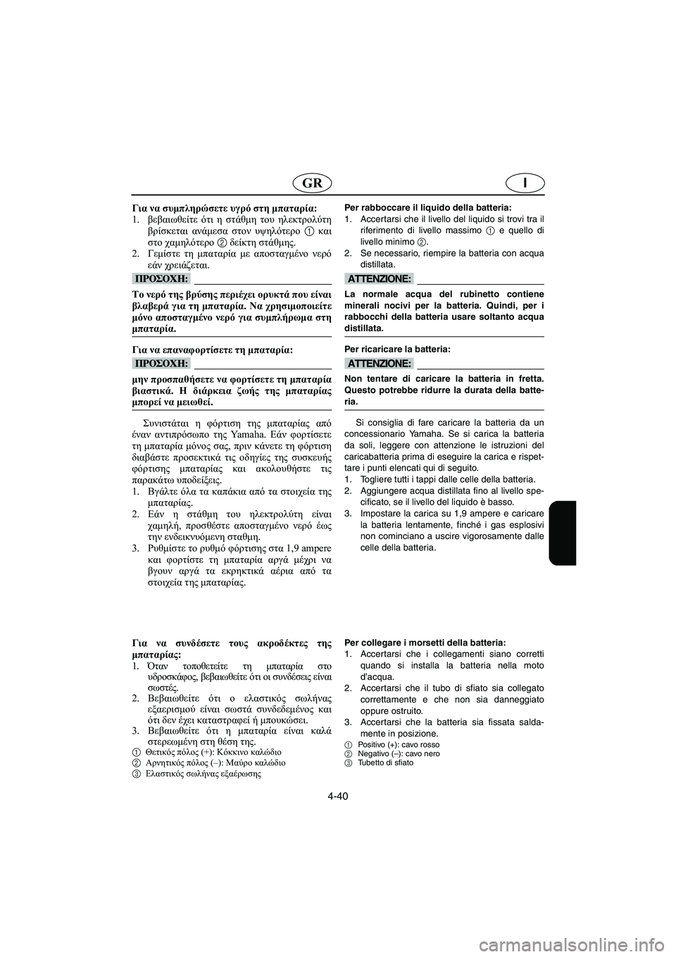 YAMAHA XL 700 2003 Manual de utilização (in Portuguese) 4-40
IGR
Για να συμπληρώσετε υγρό στη μπαταρία:
1.βεβαιωθείτε ότι η στάθμη του ηλεκτρολύτη
βρίσκεται ανάμεσα στο YAMAHA XL 700 2003 Manual de utilização (in Portuguese) 4-40
IGR
Για να συμπληρώσετε υγρό στη μπαταρία:
1.βεβαιωθείτε ότι η στάθμη του ηλεκτρολύτη
βρίσκεται ανάμεσα στο
