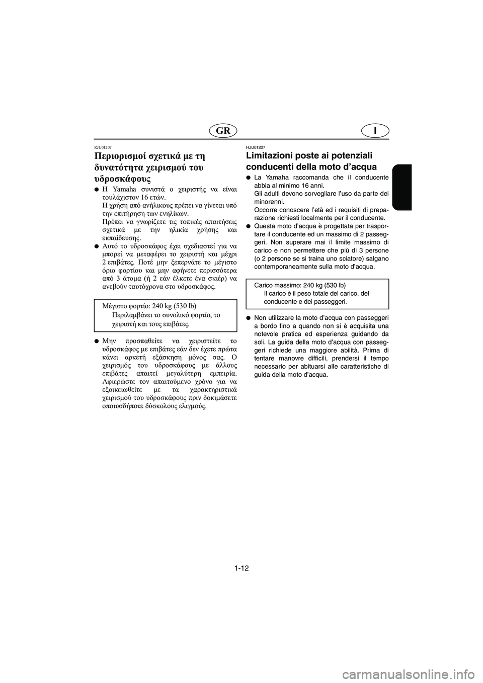 YAMAHA XL 700 2003  Manual de utilização (in Portuguese) 1-12
IGR
RJU01207 
Περιορισμοί σχετικά με τη 
δυνατότητα χειρισμού του 
υδροσκάφους  
Η Yamaha συνιστά ο χειριστής να είν