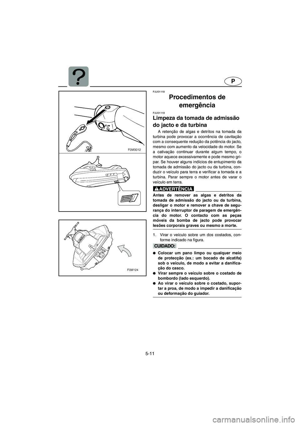 YAMAHA XL 700 2003 Manual de utilização (in Portuguese) 5-11
P
PJU01118
Procedimentos de
emergência
PJU01119
Limpeza da tomada de admissão
do jacto e da turbina
A retenção de algas e detritos na tomada da
turbina pode provocar a ocorrência de c YAMAHA XL 700 2003 Manual de utilização (in Portuguese) 5-11
P
PJU01118
Procedimentos de
emergência
PJU01119
Limpeza da tomada de admissão
do jacto e da turbina
A retenção de algas e detritos na tomada da
turbina pode provocar a ocorrência de c