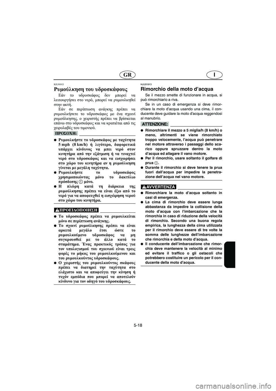 YAMAHA XL 700 2003 Manual de utilização (in Portuguese) 5-18
IGR
RJU01913
Ρυμούλκηση του υδροσκάφους
Εάν το υδροσκάφος δεν μπορεί να
λειτουργήσει στο νερό, μπορεί να ρυμουλ YAMAHA XL 700 2003 Manual de utilização (in Portuguese) 5-18
IGR
RJU01913
Ρυμούλκηση του υδροσκάφους
Εάν το υδροσκάφος δεν μπορεί να
λειτουργήσει στο νερό, μπορεί να ρυμουλ