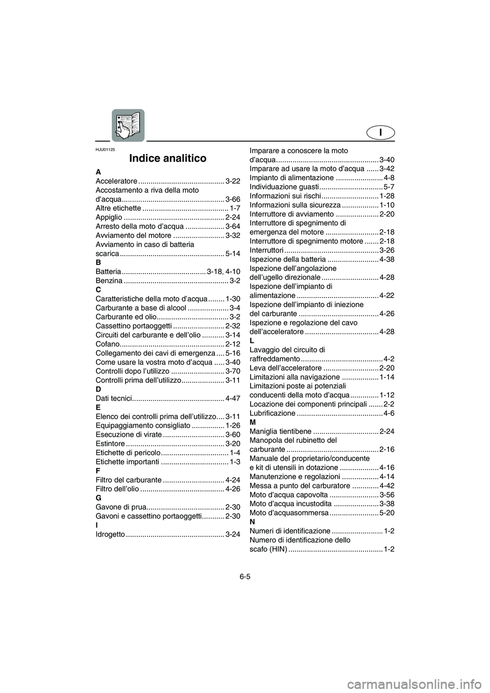 YAMAHA XL 700 2003 Manual de utilização (in Portuguese) 6-5
I
HJU01125
Indice analitico
A
Acceleratore .......................................... 3-22
Accostamento a riva della moto
d’acqua.................................................. 3-66
Altre e YAMAHA XL 700 2003 Manual de utilização (in Portuguese) 6-5
I
HJU01125
Indice analitico
A
Acceleratore .......................................... 3-22
Accostamento a riva della moto
d’acqua.................................................. 3-66
Altre e