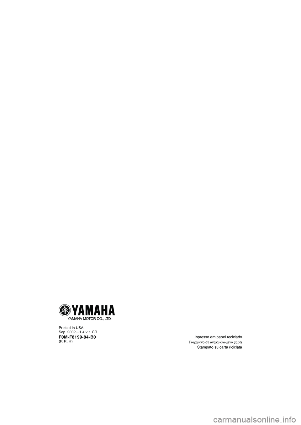 YAMAHA XL 700 2003 Manual de utilização (in Portuguese) Inpresso em papel reciclado
Γυηωμενο σε ανακυκλωμενο χαpτι
Stampato su carta riciclata
Printed in USA
Sep. 2002—1.4
× 1 CR
F0M-F8199-84-B0(P, R, H)
YAMAHA MOTOR CO., LTD. YAMAHA XL 700 2003 Manual de utilização (in Portuguese) Inpresso em papel reciclado
Γυηωμενο σε ανακυκλωμενο χαpτι
Stampato su carta riciclata
Printed in USA
Sep. 2002—1.4
× 1 CR
F0M-F8199-84-B0(P, R, H)
YAMAHA MOTOR CO., LTD.