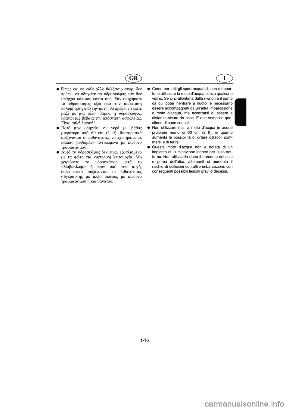 YAMAHA XL 700 2003  Manual de utilização (in Portuguese) 1-16
IGR
Όπως και σε κάθε άλλο θαλάσσιο σπορ, δεν
πρέπει να οδηγείτε το υδροσκάφος εάν δεν
υπάρχει κάποιος κοντά 